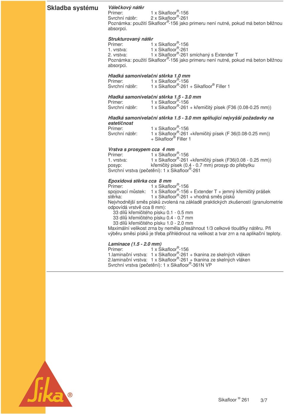 0 mm Svrchní nátr: 1 x Sikafloor -261 + Sikafloor Filler 1 Hladká samonivelaní strka 1.5-3.0 mm Svrchní nátr: 1 x Sikafloor -261 + kemiitý písek (F36 (0.08-0.25 mm)) Hladká samonivelaní strka 1.5-3.0 mm splující nejvyšší požadavky na estetinost Svrchní nátr: 1 x Sikafloor -261 +kemiitý písek (F 36(0.