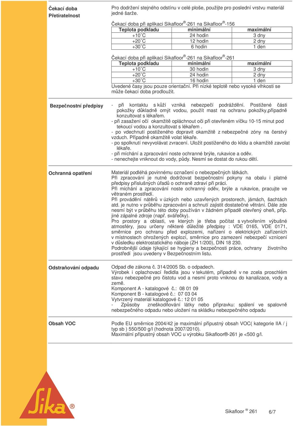 Sikafloor -261 Teplota podkladu minimální maximální +10 C 30 hodin 3 dny +20 C 24 hodin 2 dny +30 C 16 hodin 1 den Uvedené asy jsou pouze orientaní.