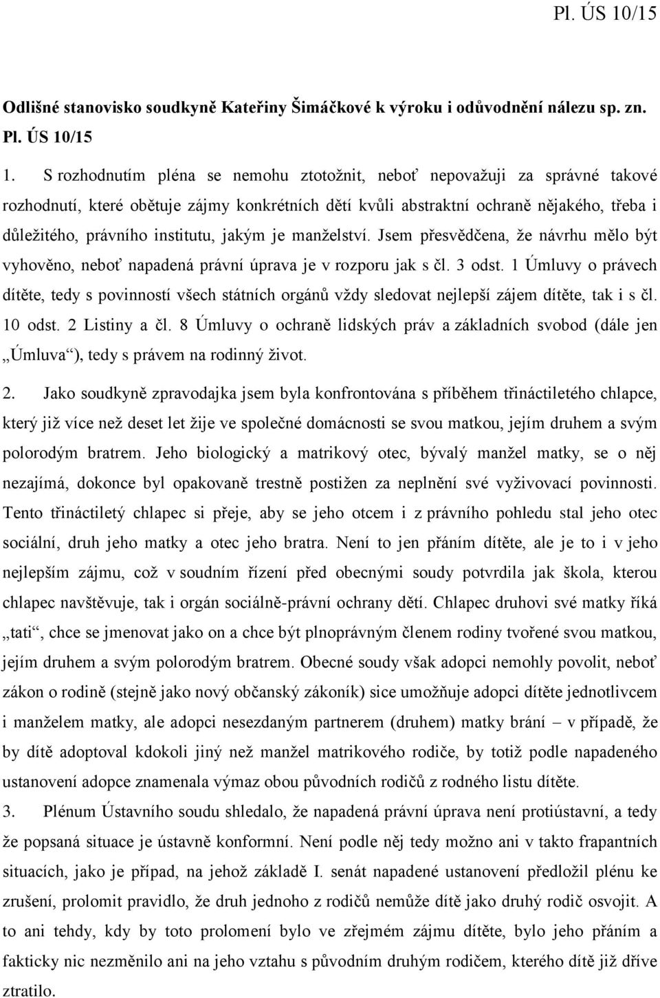 jakým je manželství. Jsem přesvědčena, že návrhu mělo být vyhověno, neboť napadená právní úprava je v rozporu jak s čl. 3 odst.