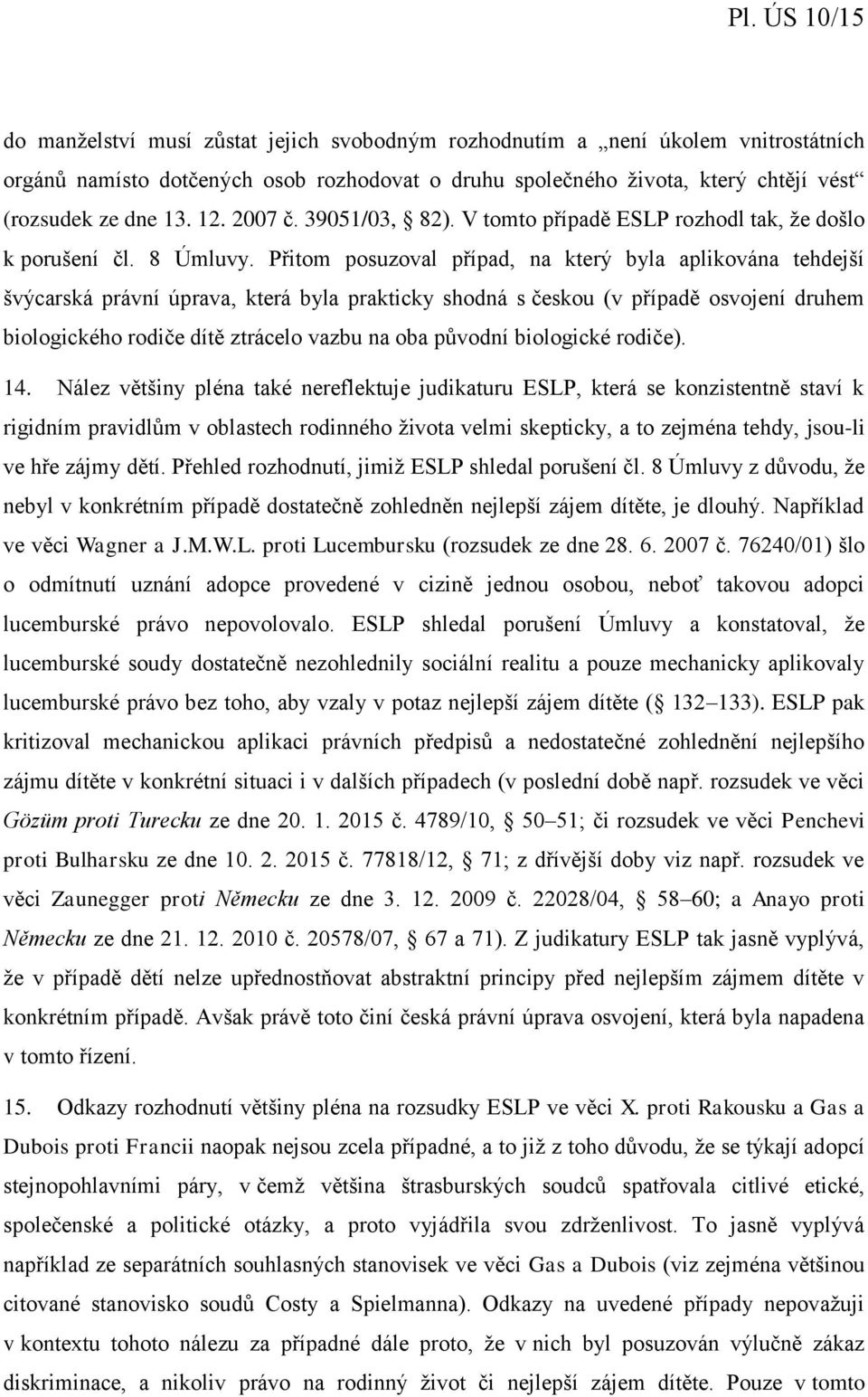 Přitom posuzoval případ, na který byla aplikována tehdejší švýcarská právní úprava, která byla prakticky shodná s českou (v případě osvojení druhem biologického rodiče dítě ztrácelo vazbu na oba