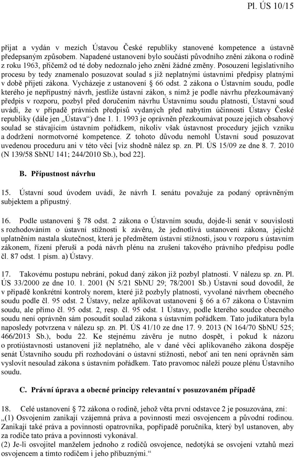 Posouzení legislativního procesu by tedy znamenalo posuzovat soulad s již neplatnými ústavními předpisy platnými v době přijetí zákona. Vycházeje z ustanovení 66 odst.