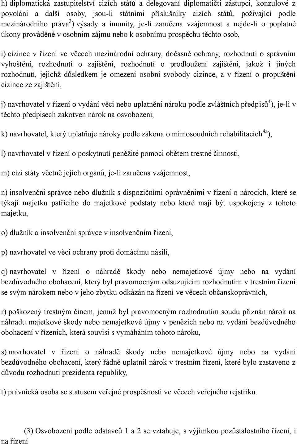 ochrany, rozhodnutí o správním vyhoštění, rozhodnutí o zajištění, rozhodnutí o prodloužení zajištění, jakož i jiných rozhodnutí, jejichž důsledkem je omezení osobní svobody cizince, a v řízení o