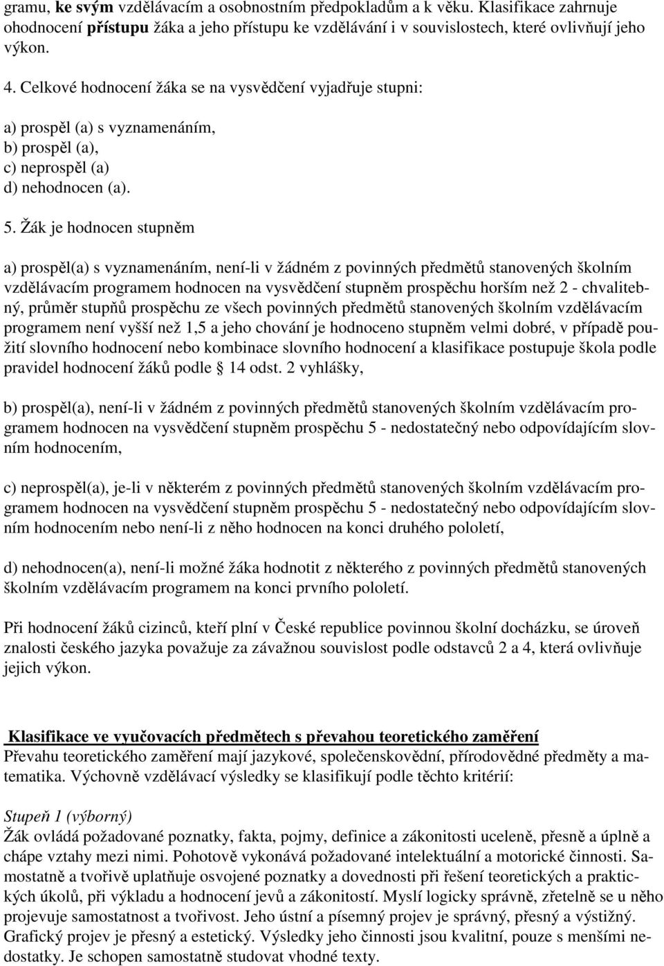 Žák je hodnocen stupněm a) prospěl(a) s vyznamenáním, není-li v žádném z povinných předmětů stanovených školním vzdělávacím programem hodnocen na vysvědčení stupněm prospěchu horším než 2 -