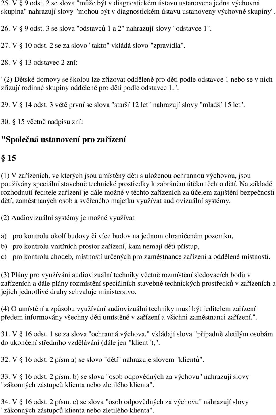 V 13 odstavec 2 zní: "(2) Dětské domovy se školou lze zřizovat odděleně pro děti podle odstavce 1 nebo se v nich zřizují rodinné skupiny odděleně pro děti podle odstavce 1.". 29. V 14 odst.