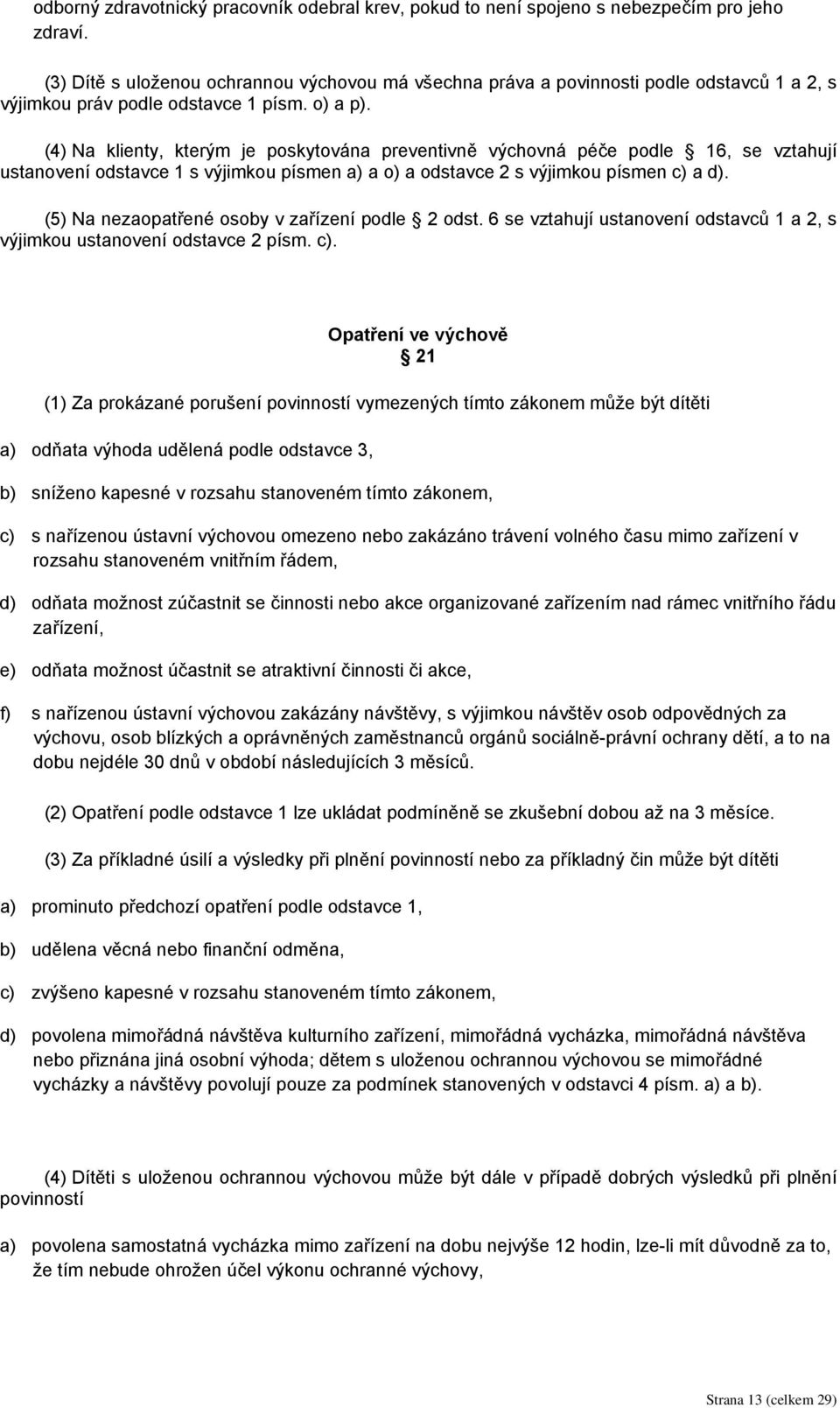 (4) Na klienty, kterým je poskytována preventivně výchovná péče podle 16, se vztahují ustanovení odstavce 1 s výjimkou písmen a) a o) a odstavce 2 s výjimkou písmen c) a d).