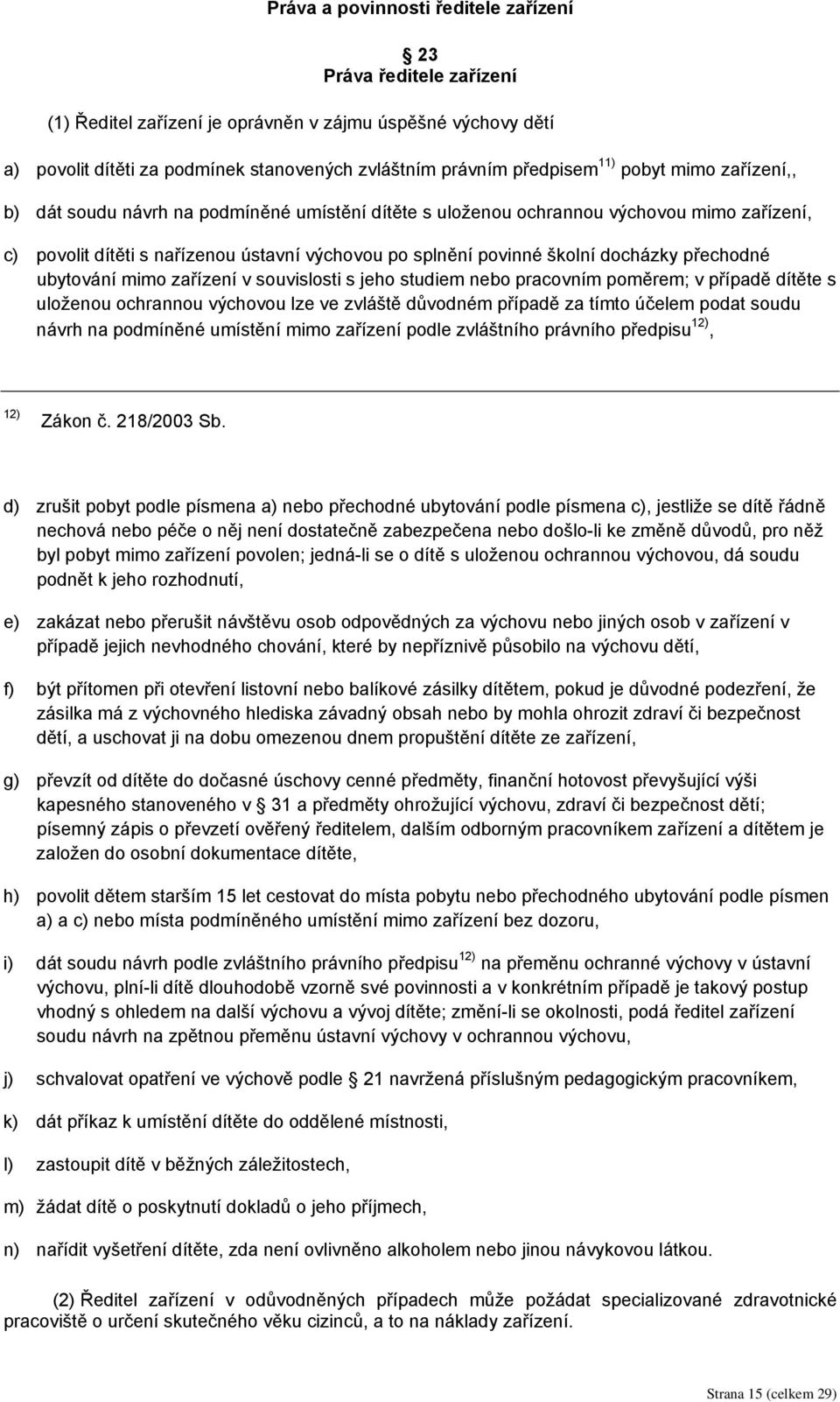 přechodné ubytování mimo zařízení v souvislosti s jeho studiem nebo pracovním poměrem; v případě dítěte s uloženou ochrannou výchovou lze ve zvláště důvodném případě za tímto účelem podat soudu návrh