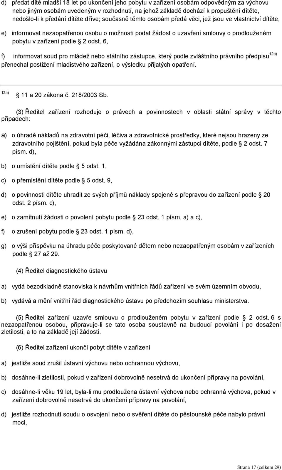 podle 2 odst. 6, f) informovat soud pro mládež nebo státního zástupce, který podle zvláštního právního předpisu 12a) přenechal postižení mladistvého zařízení, o výsledku přijatých opatření.