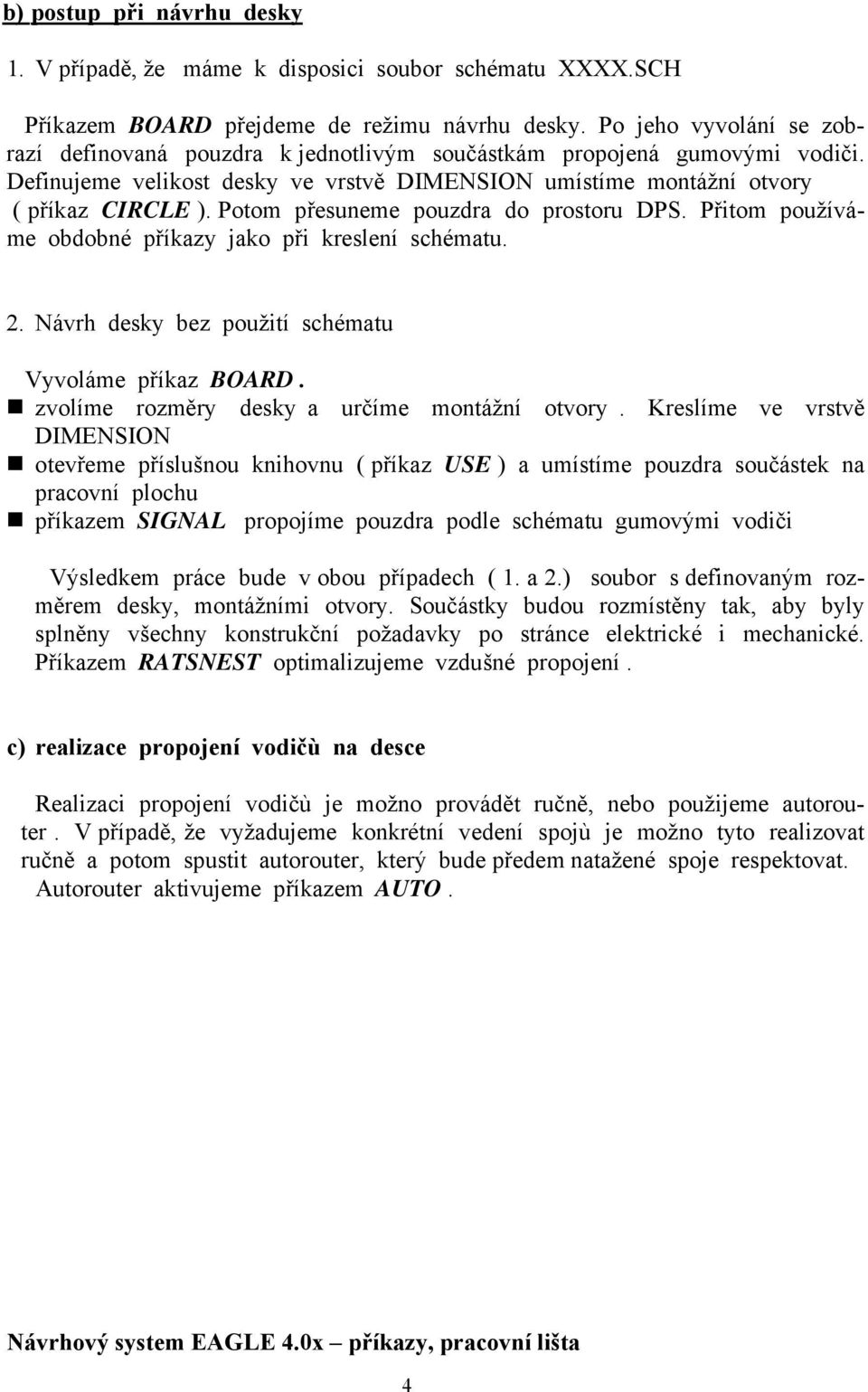 Potom přesuneme pouzdra do prostoru DPS. Přitom používáme obdobné příkazy jako při kreslení schématu. 2. Návrh desky bez použití schématu Vyvoláme příkaz BOARD.