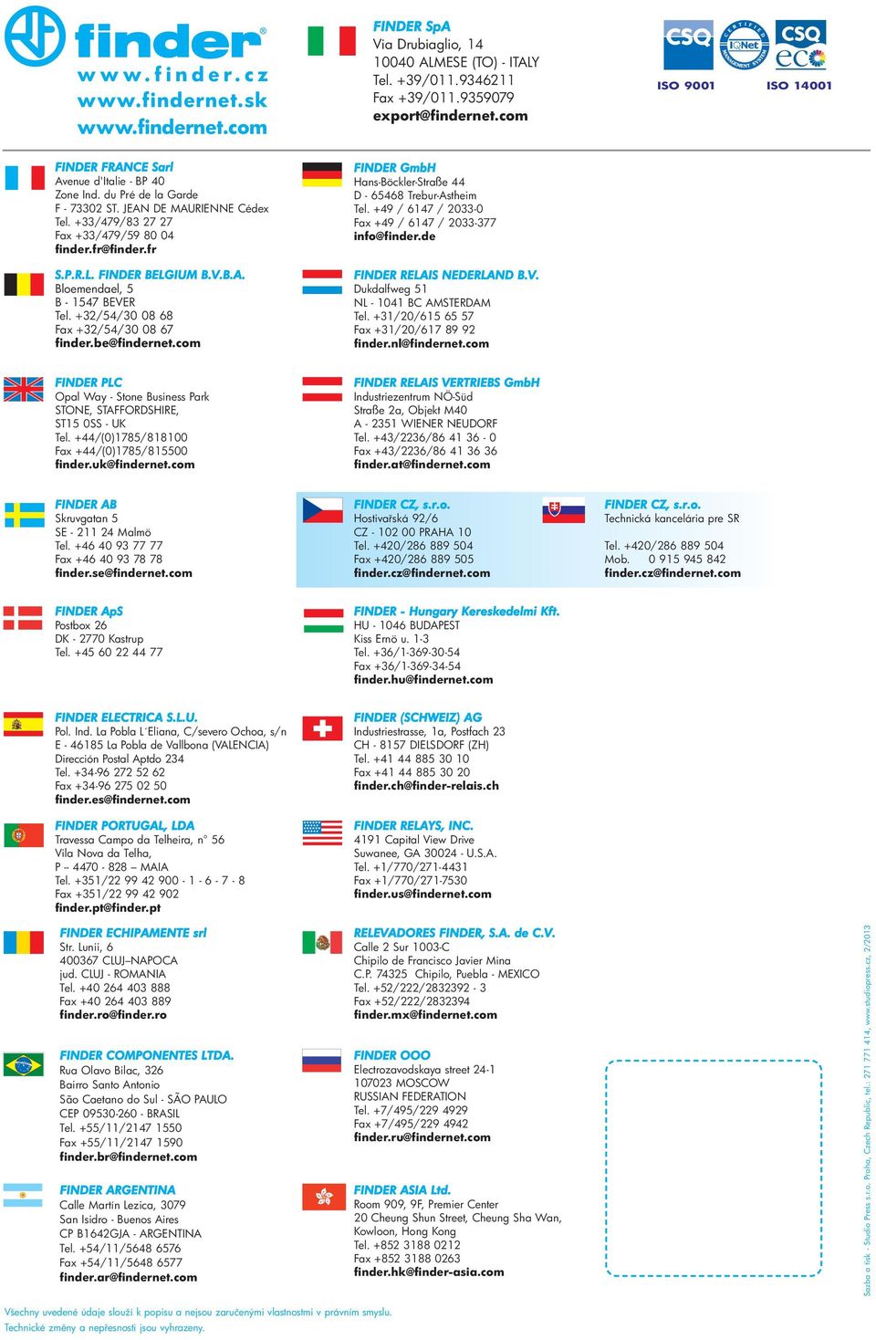 FINDER BELGIUM B.V.B.A. Bloemendael, 5 B - 1547 BEVER Tel. +32/54/30 08 68 Fax +32/54/30 08 67 finder.be@findernet.com FINDER GmbH Hans-Böckler-Straße 44 D - 65468 Trebur-Astheim Tel.