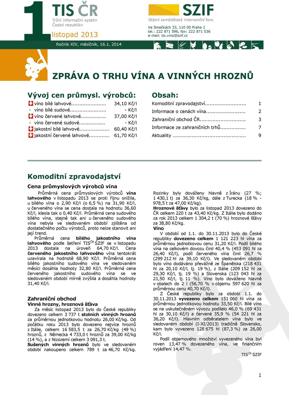 .. 34,10 Kč/l - Kč/l 37,00 Kč/l - Kč/l 60,40 Kč/l 61,70 Kč/l Obsah: Komoditní zpravodajství... Informace o cenách vína... Zahraniční obchod ČR... Informace ze zahraničních trhů... Aktuality.