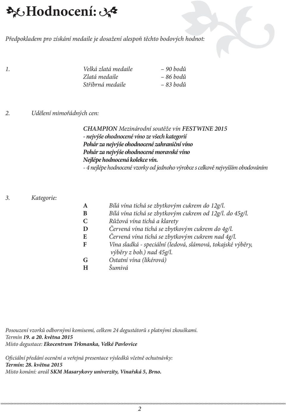 víno Nejlépe hodnocená kolekce vín. - 4 nejlépe hodnocené vzorky od jednoho výrobce s celkově nejvyšším obodováním 3. Kategorie: A B C D E F G H Bílá vína tichá se zbytkovým cukrem do 12g/l.