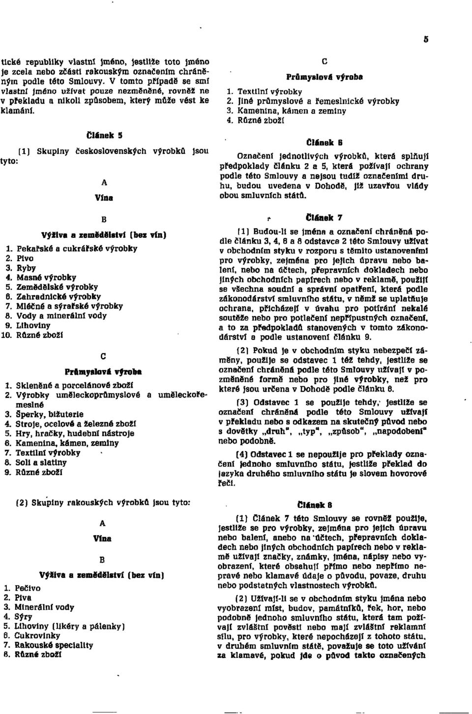 Článek 5 (1) Skupiny československých výrobků jsou tyto: A Vína B Výživa a zemědělství (bez vín) 1. Pekařské a cukrářské výrobky 2. Pivo 3. Ryby 4. Masné výrobky 5. Zemědělské výrobky 6.