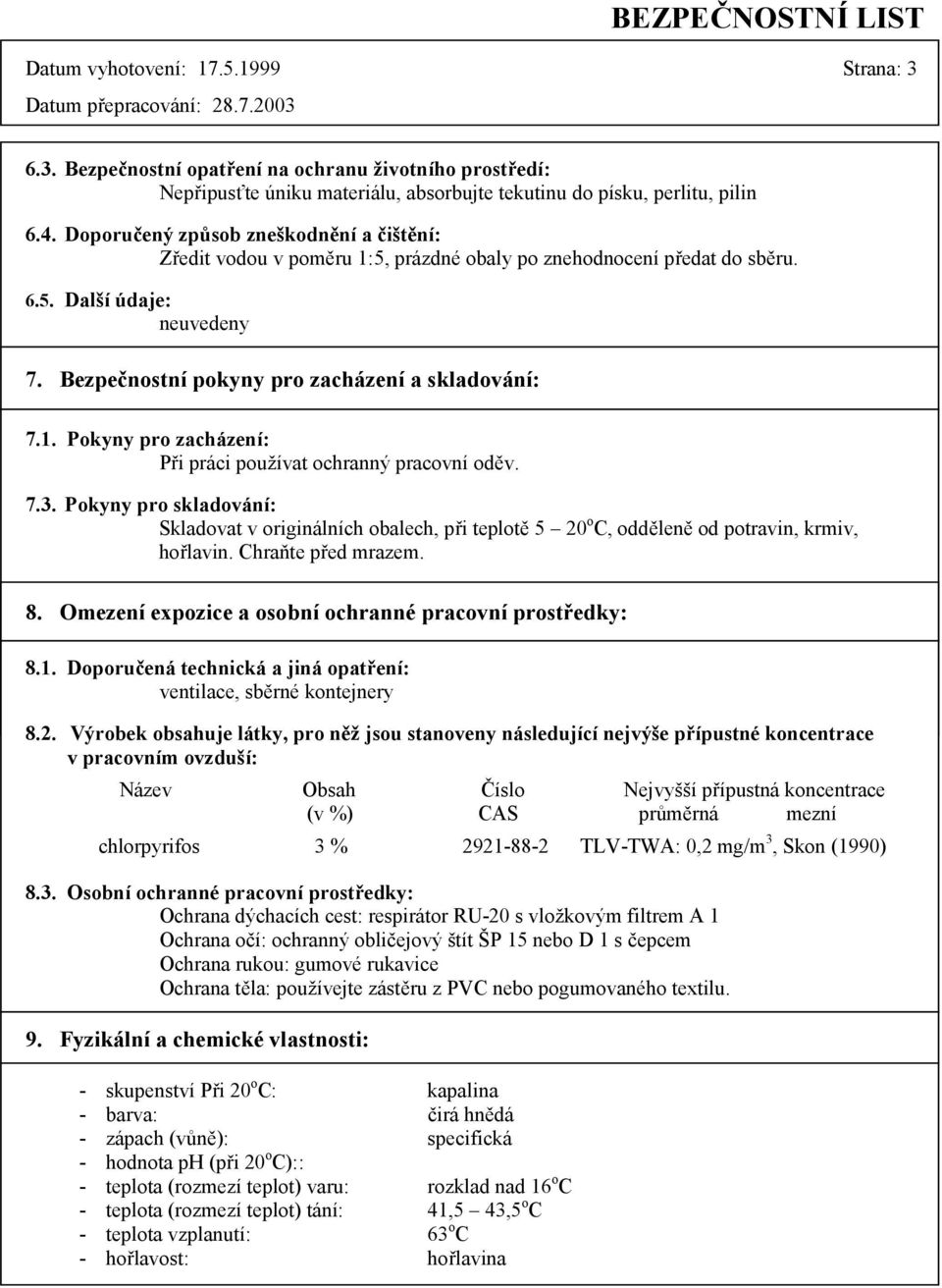 i práci používat ochranný pracovní od3v. 7.3. Pokyny pro skladování: Skladovat v originálních obalech, p!i teplot3 5 20 o C, odd3len3 od potravin, krmiv, ho!lavin. ChraPte p!ed mrazem. 8.