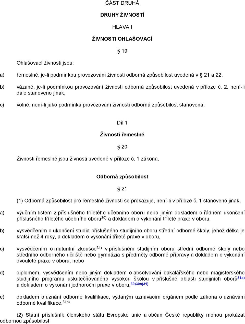 Díl 1 Ţivnosti řemeslné 20 Ţivnosti řemeslné jsou ţivnosti uvedené v příloze č. 1 zákona. Odborná způsobilost 21 (1) Odborná způsobilost pro řemeslné ţivnosti se prokazuje, není-li v příloze č.