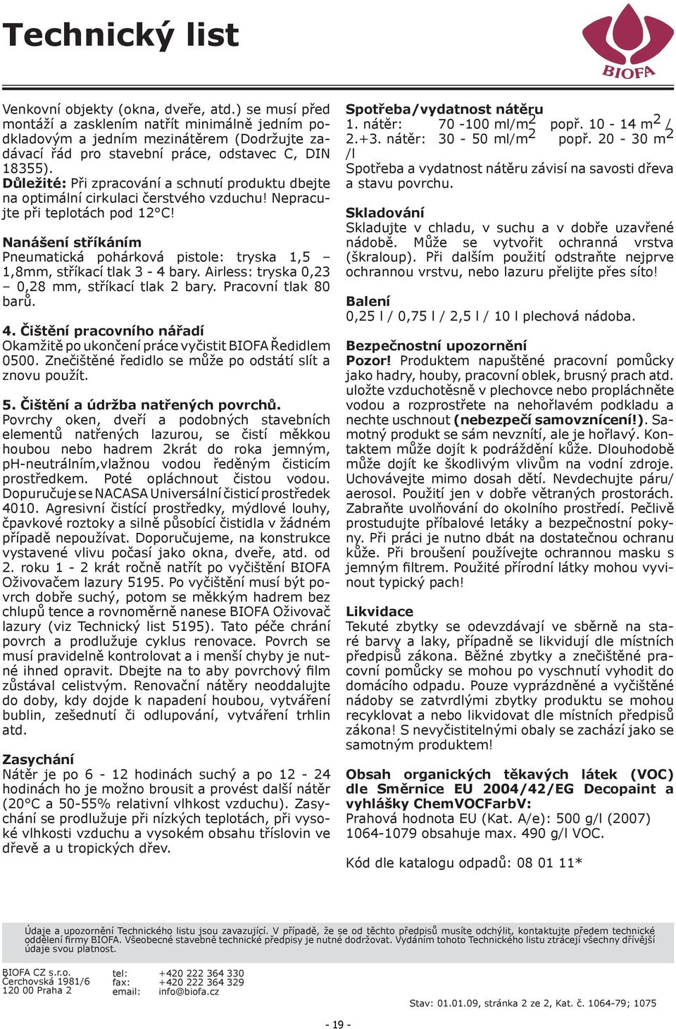 Nanášení stříkáním Pneumatická pohárková pistole: tryska 1,5 1,8mm, stříkací tlak 3-4 bary. Airless: tryska 0,23 0,28 mm, stříkací tlak 2 bary. Pracovní tlak 80 barů. 4.