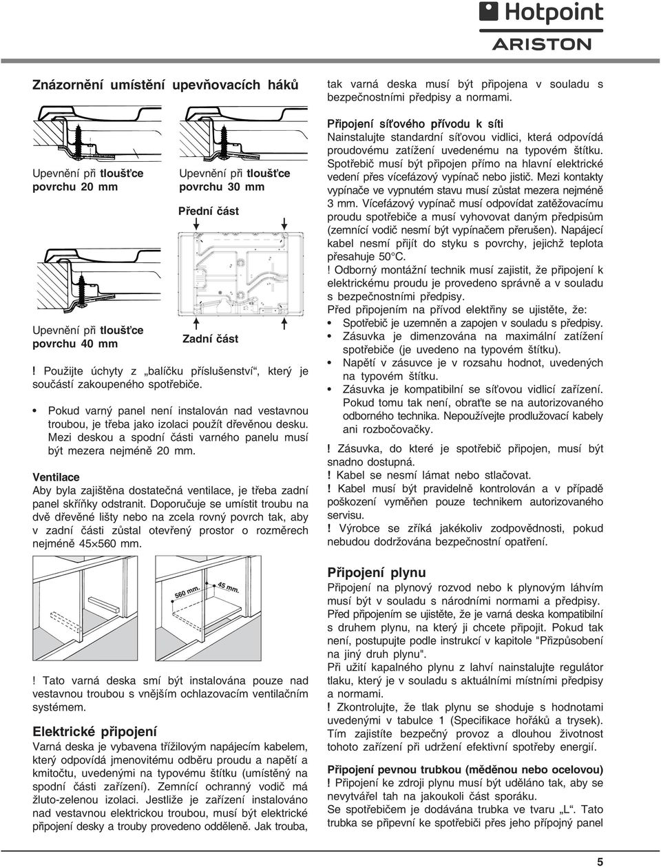 Mezi deskou a spodní části varného panelu musí být mezera nejméně 20 mm. Ventilace Aby byla zajištěna dostatečná ventilace, je třeba zadní panel skříňky odstranit.