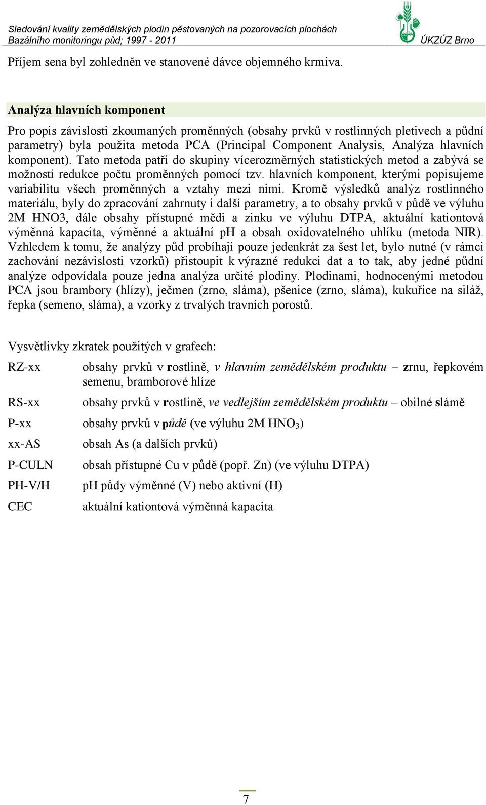 komponent). Tato metoda patří do skupiny vícerozměrných statistických metod a zabývá se možností redukce počtu proměnných pomocí tzv.