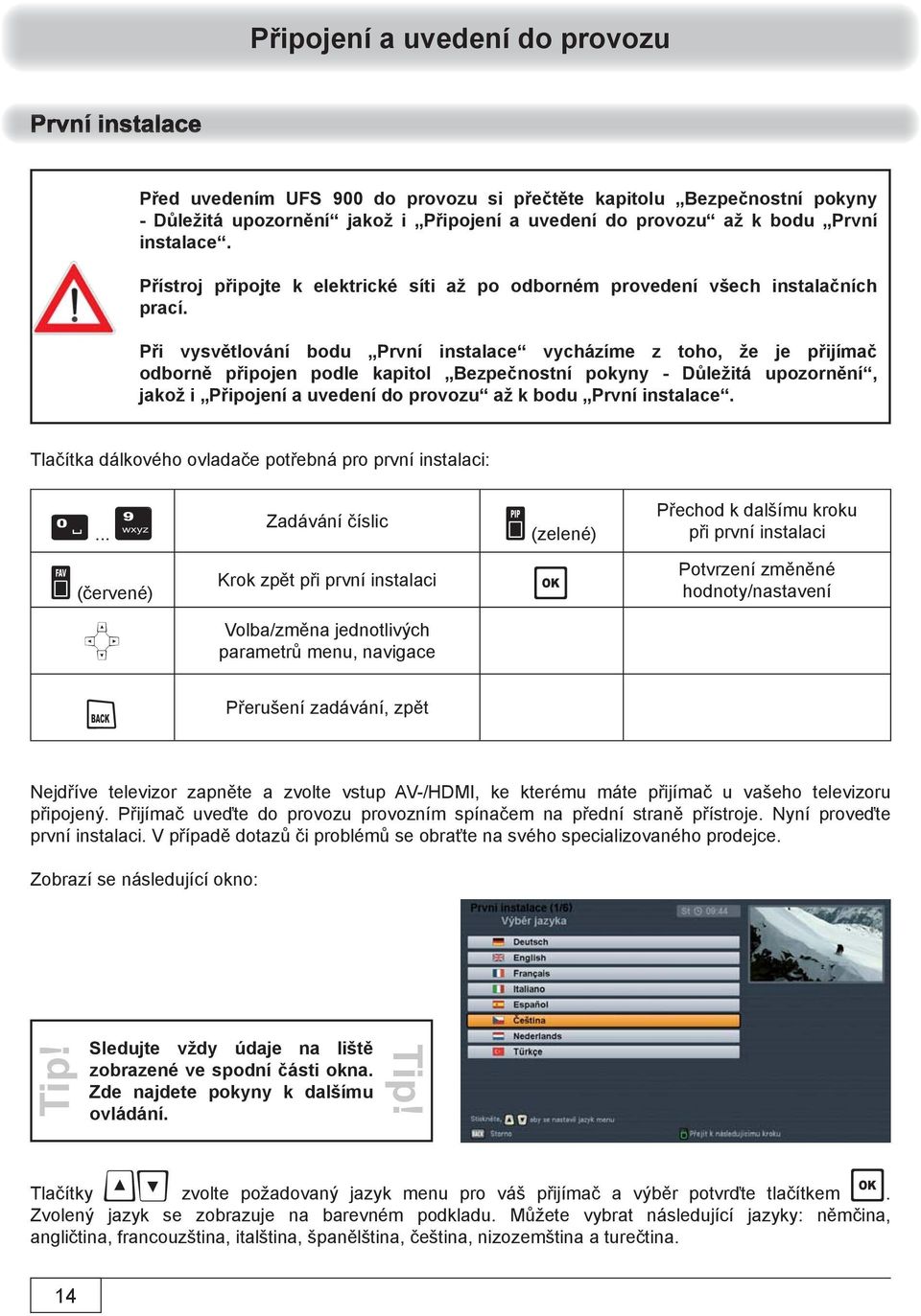 Při vysvětlování bodu První instalace vycházíme z toho, že je přijímač odborně připojen podle kapitol Bezpečnostní pokyny - Důležitá upozornění, jakož i Připojení a uvedení do provozu až k bodu První