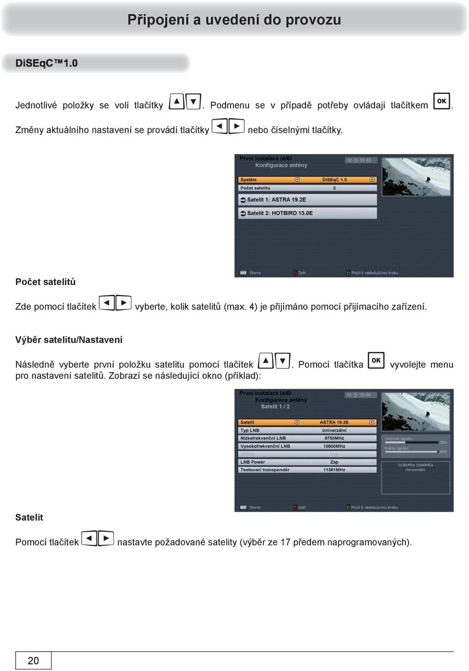 4) je přijímáno pomocí přijímacího zařízení. Výběr satelitu/nastavení Následně vyberte první položku satelitu pomocí tlačítek.
