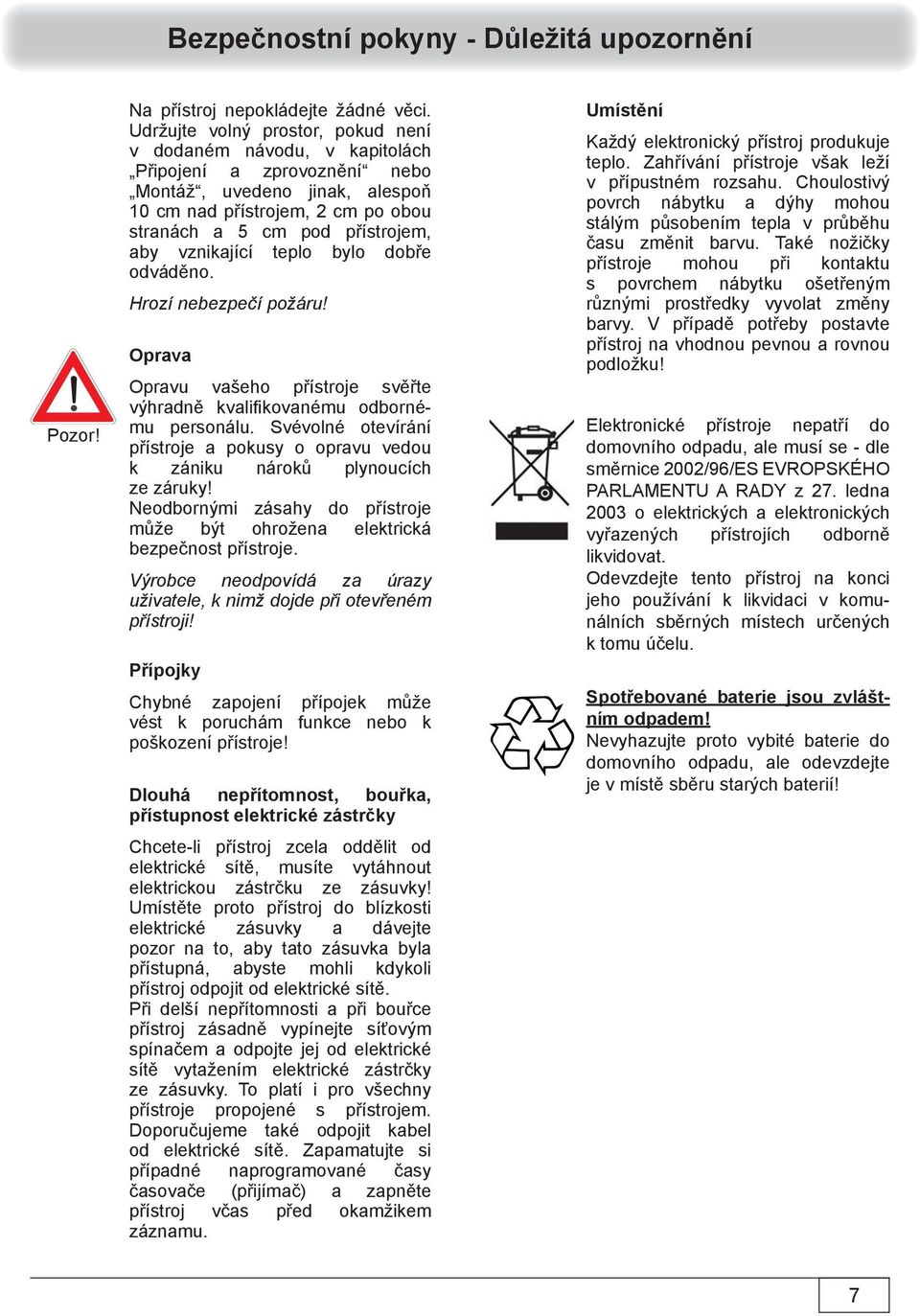 vznikající teplo bylo dobře odváděno. Hrozí nebezpečí požáru! Oprava Opravu vašeho přístroje svěřte výhradně kvalifi kovanému odbornému personálu.