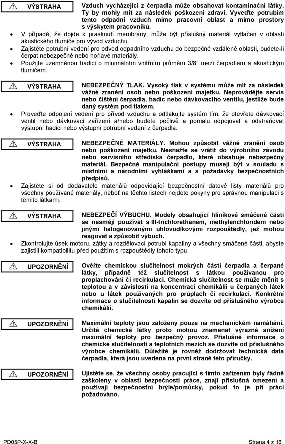 V případě, že dojde k prasknutí membrány, může být příslušný materiál vytlačen v oblasti akustického tlumiče pro vývod vzduchu.