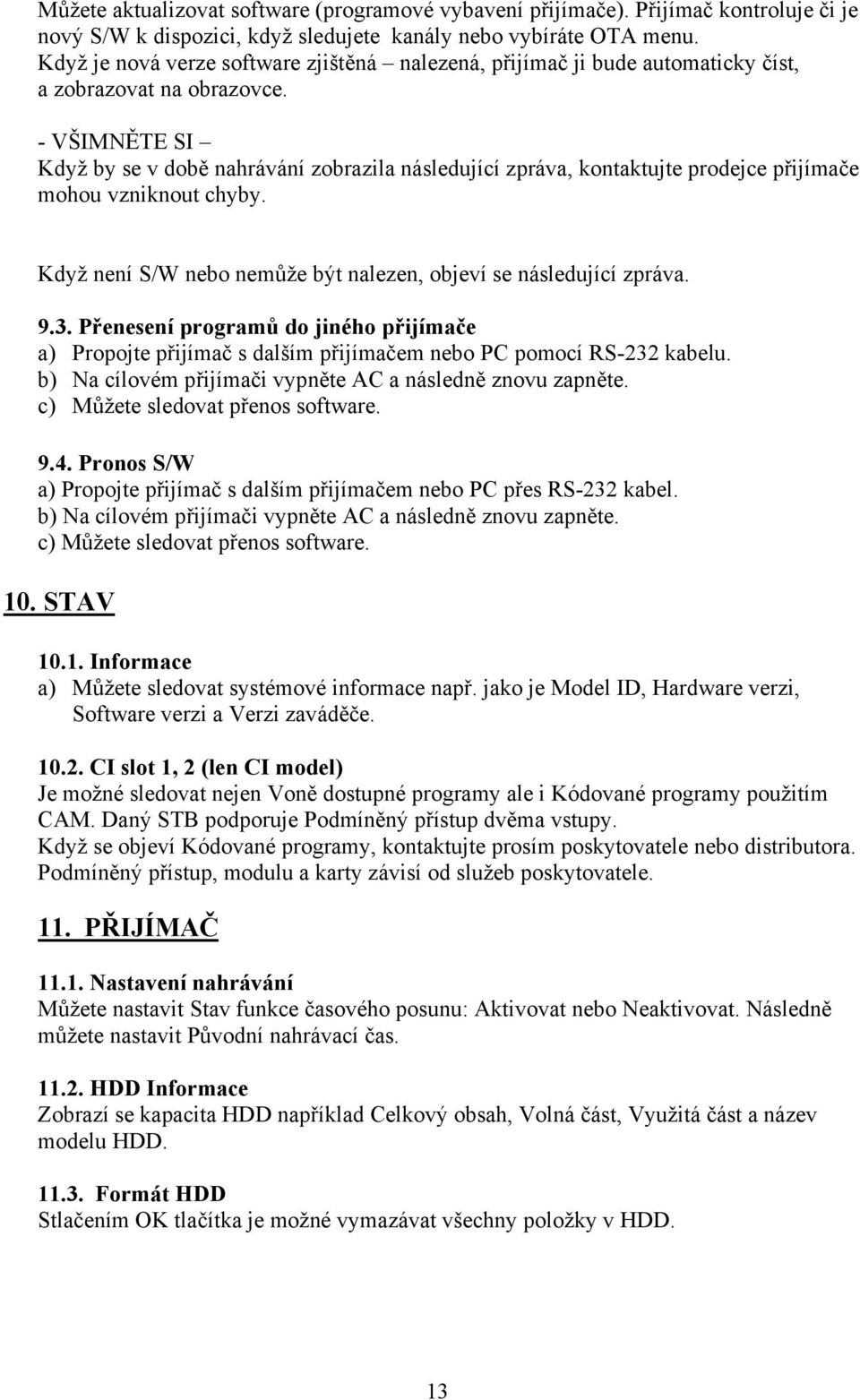 - VŠIMNĚTE SI Když by se v době nahrávání zobrazila následující zpráva, kontaktujte prodejce přijímače mohou vzniknout chyby. Když není S/W nebo nemůže být nalezen, objeví se následující zpráva. 9.3.