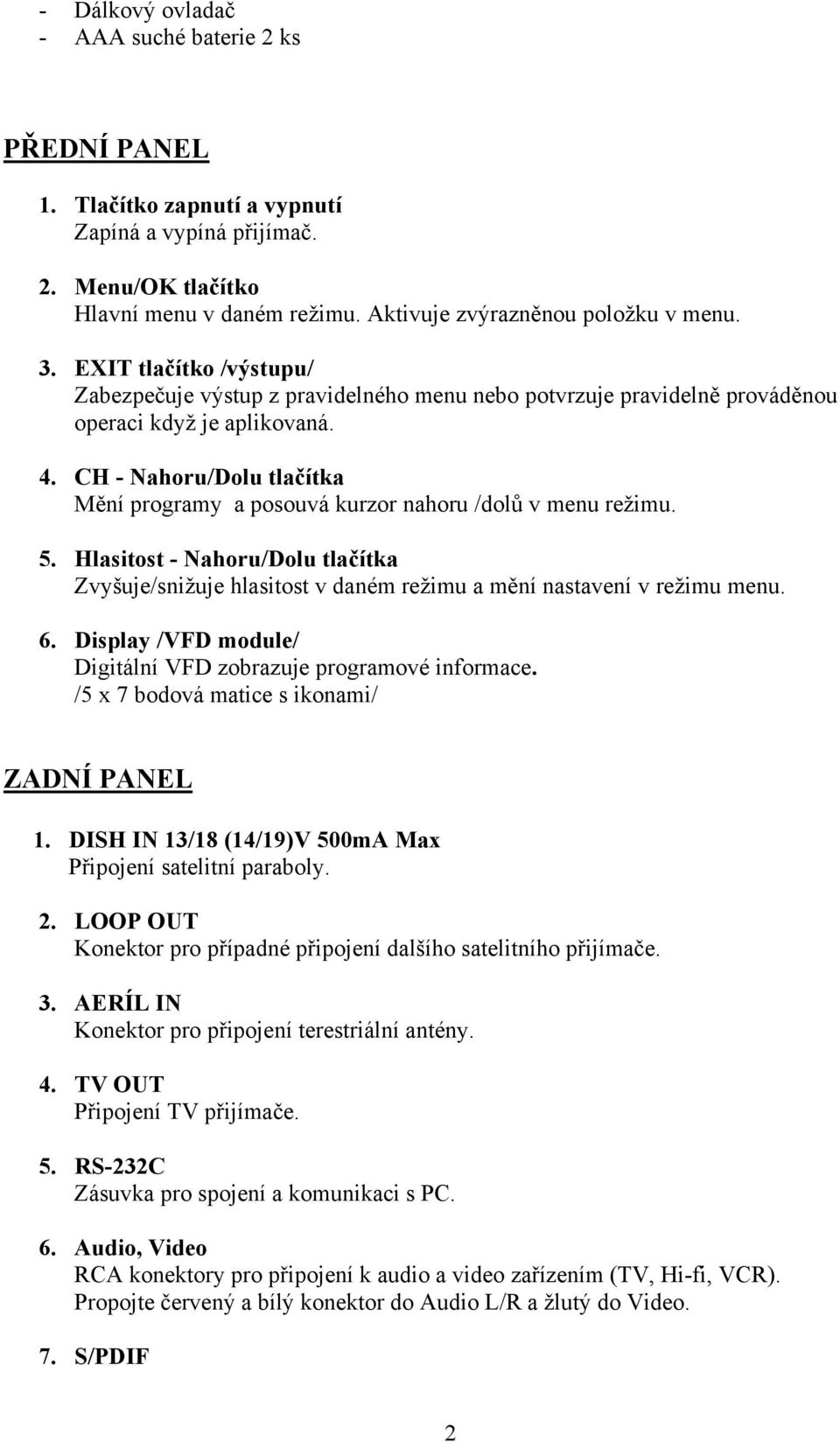 CH - Nahoru/Dolu tlačítka Mění programy a posouvá kurzor nahoru /dolů v menu režimu. 5. Hlasitost - Nahoru/Dolu tlačítka Zvyšuje/snižuje hlasitost v daném režimu a mění nastavení v režimu menu. 6.