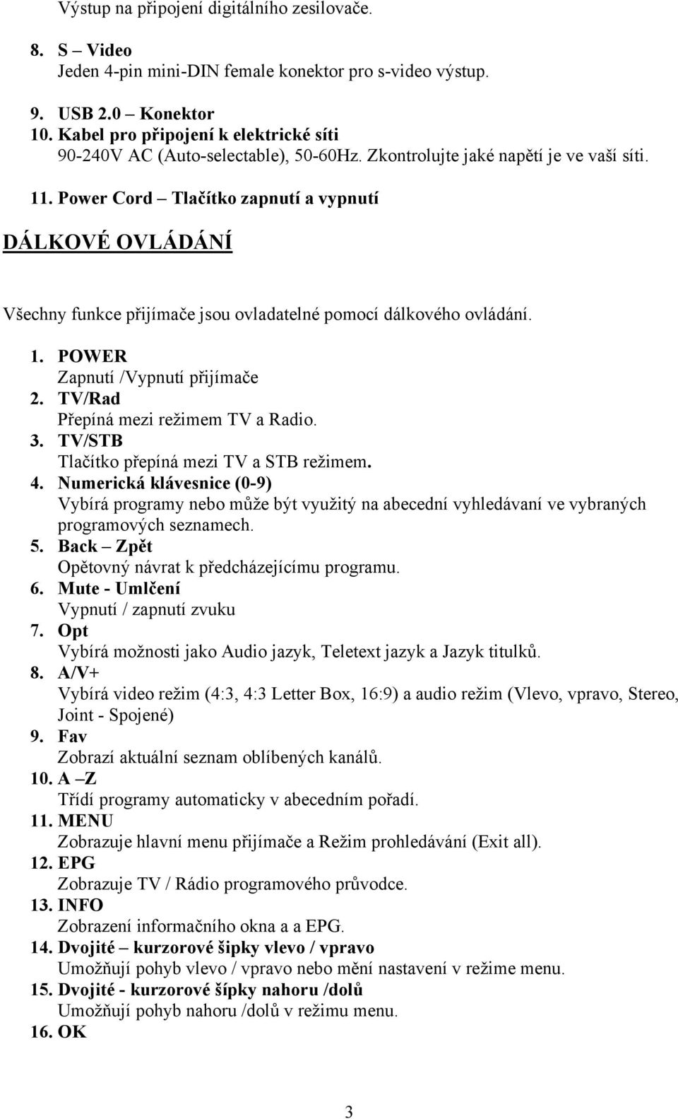 Power Cord Tlačítko zapnutí a vypnutí DÁLKOVÉ OVLÁDÁNÍ Všechny funkce přijímače jsou ovladatelné pomocí dálkového ovládání. 1. POWER Zapnutí /Vypnutí přijímače 2.