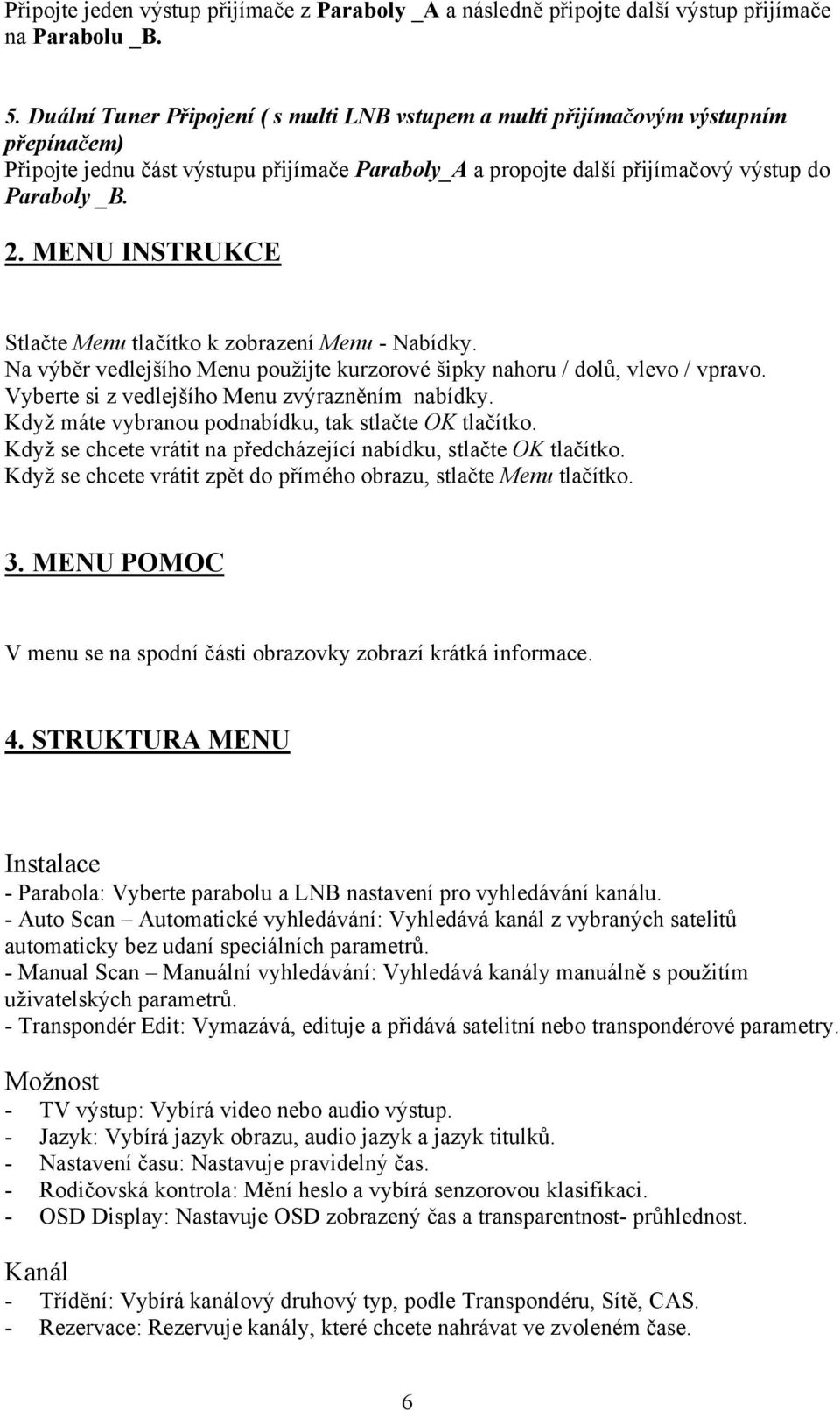 MENU INSTRUKCE Stlačte Menu tlačítko k zobrazení Menu - Nabídky. Na výběr vedlejšího Menu použijte kurzorové šipky nahoru / dolů, vlevo / vpravo. Vyberte si z vedlejšího Menu zvýrazněním nabídky.