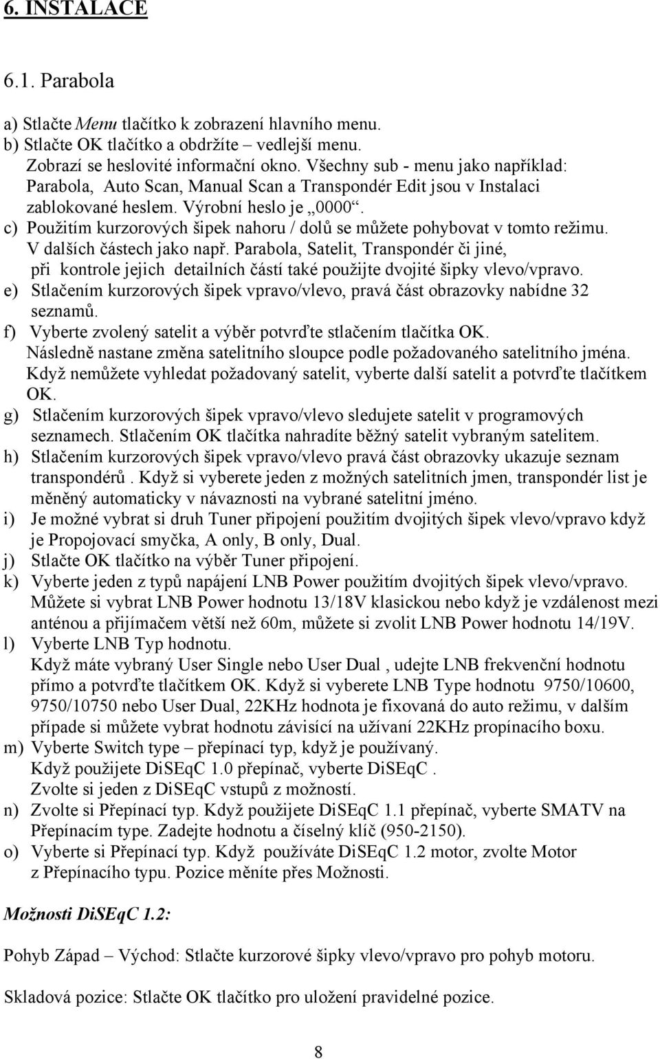 c) Použitím kurzorových šipek nahoru / dolů se můžete pohybovat v tomto režimu. V dalších částech jako např.