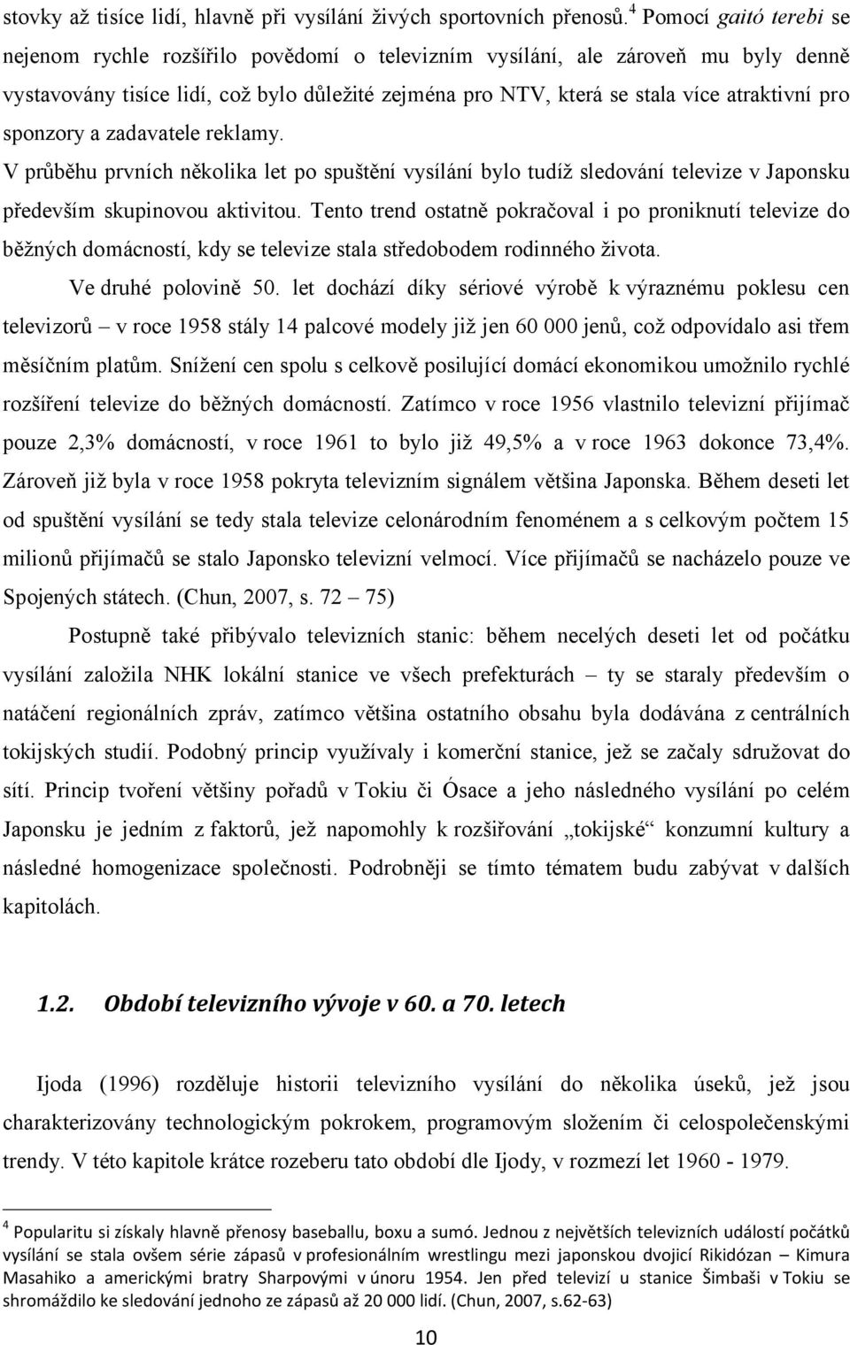 pro sponzory a zadavatele reklamy. V průběhu prvních několika let po spuštění vysílání bylo tudíž sledování televize v Japonsku především skupinovou aktivitou.