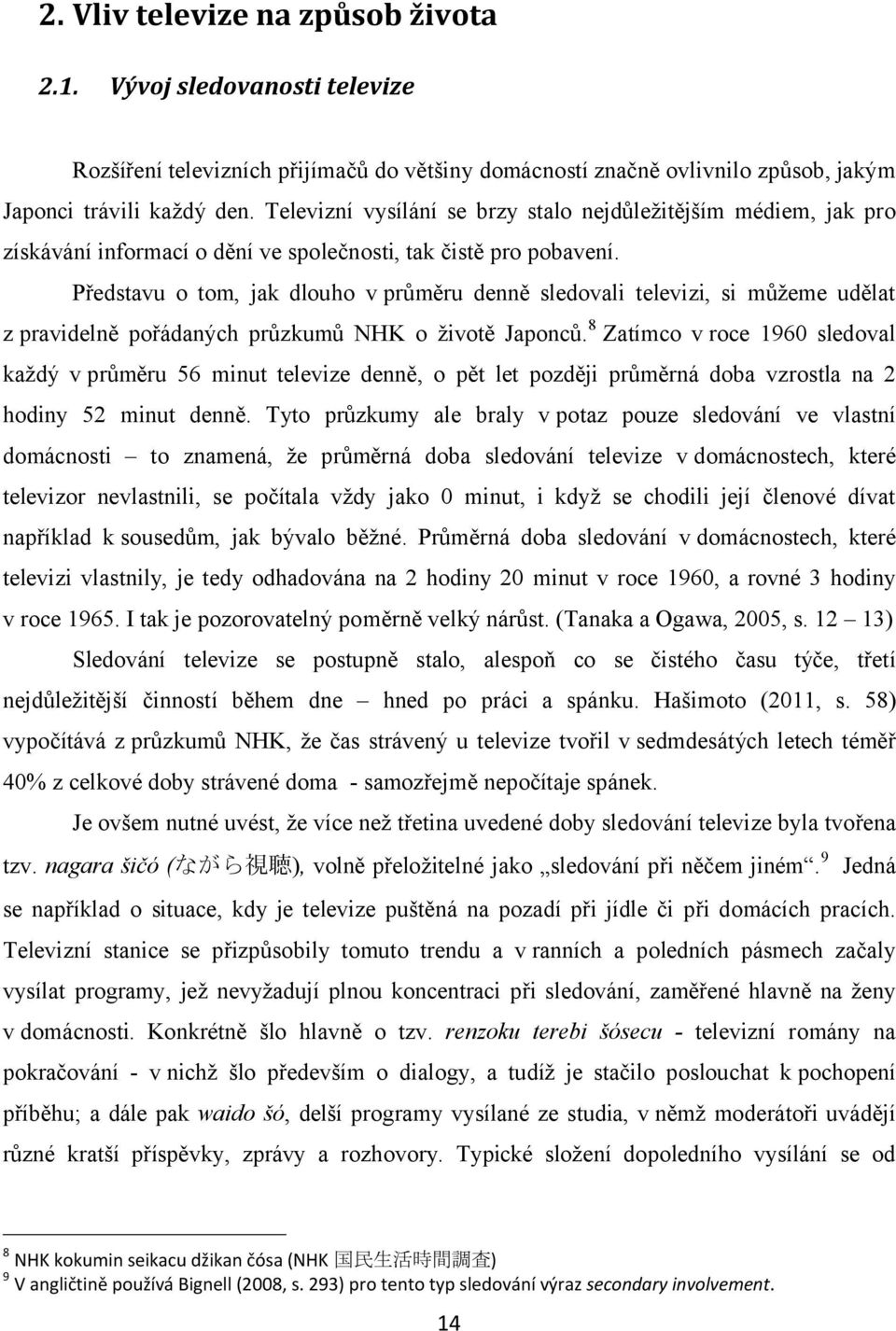 Představu o tom, jak dlouho v průměru denně sledovali televizi, si můžeme udělat z pravidelně pořádaných průzkumů NHK o životě Japonců.