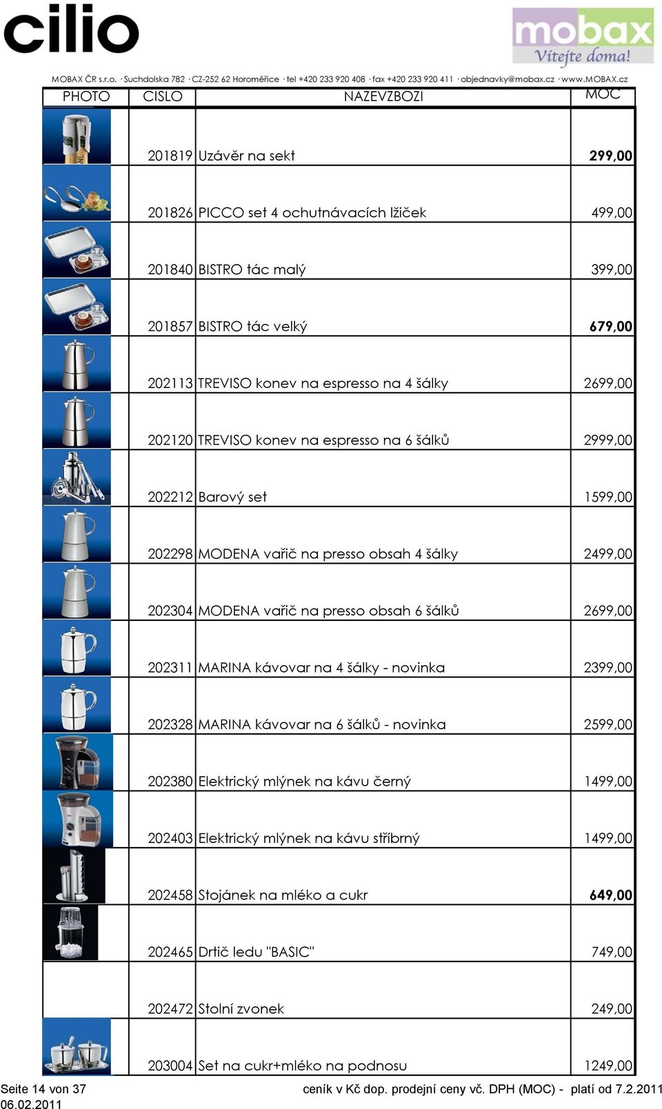 2699,00 202311 MARINA kávovar na 4 šálky - novinka 2399,00 202328 MARINA kávovar na 6 šálků - novinka 2599,00 202380 Elektrický mlýnek na kávu černý 1499,00 202403 Elektrický mlýnek