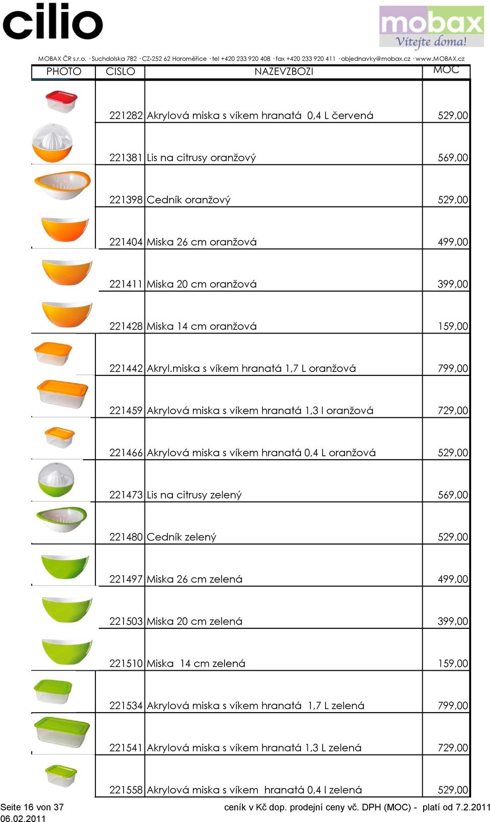 miska s víkem hranatá 1,7 L oranžová 799,00 221459 Akrylová miska s víkem hranatá 1,3 l oranžová 729,00 221466 Akrylová miska s víkem hranatá 0,4 L oranžová 529,00 221473 Lis na citrusy