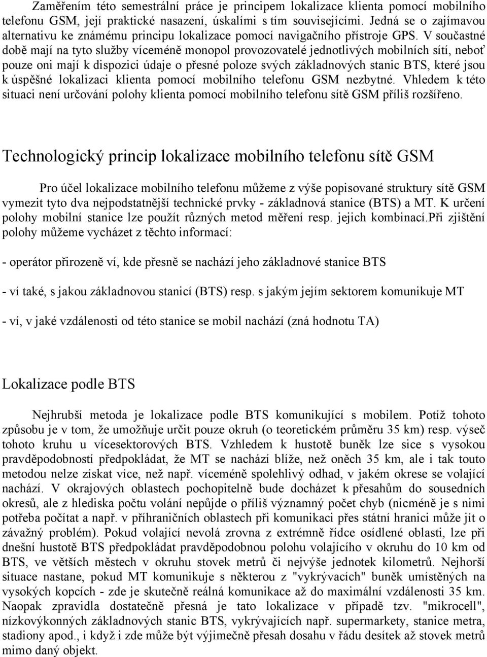 V součastné době mají na tyto služby víceméně monopol provozovatelé jednotlivých mobilních sítí, neboť pouze oni mají k dispozici údaje o přesné poloze svých základnových stanic BTS, které jsou k