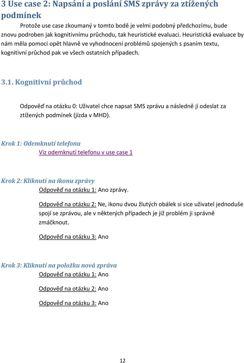 Kognitivní průchod Odpověď na otázku 0: Uživatel chce napsat SMS zprávu a následně jí odeslat za ztižených podmínek (jízda v MHD).