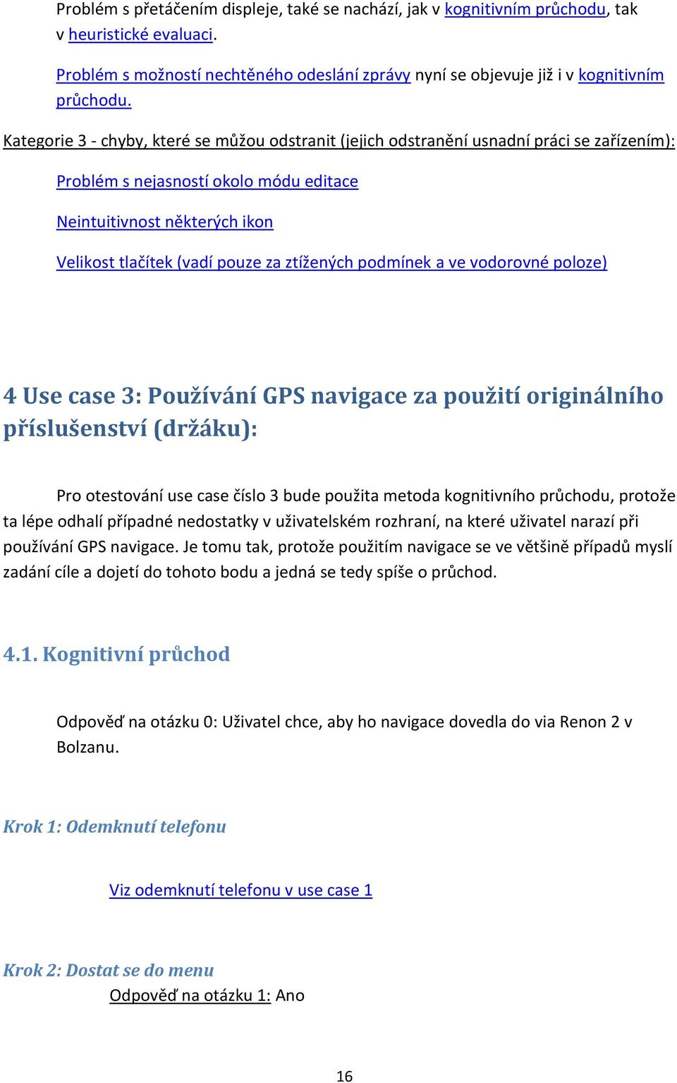 ztížených podmínek a ve vodorovné poloze) 4 Use case 3: Používání GPS navigace za použití originálního příslušenství (držáku): Pro otestování use case číslo 3 bude použita metoda kognitivního