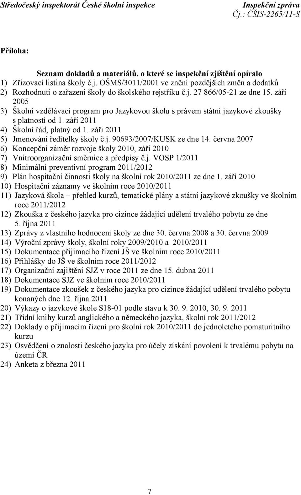 září 2011 5) Jmenování ředitelky školy č.j. 90693/2007/KUSK ze dne 14. června 2007 6) Koncepční záměr rozvoje školy 2010, září 2010 7) Vnitroorganizační směrnice a předpisy č.j. VOSP 1/2011 8) Minimální preventivní program 2011/2012 9) Plán hospitační činnosti školy na školní rok 2010/2011 ze dne 1.