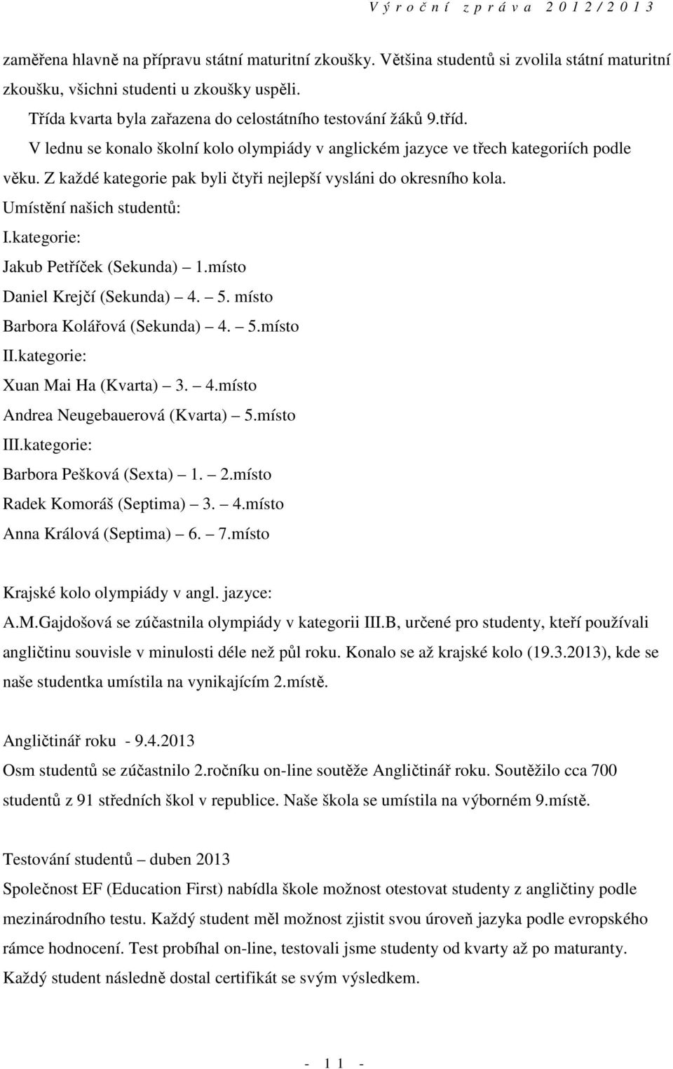 Z každé kategorie pak byli čtyři nejlepší vysláni do okresního kola. Umístění našich studentů: I.kategorie: Jakub Petříček (Sekunda) 1.místo Daniel Krejčí (Sekunda) 4. 5.