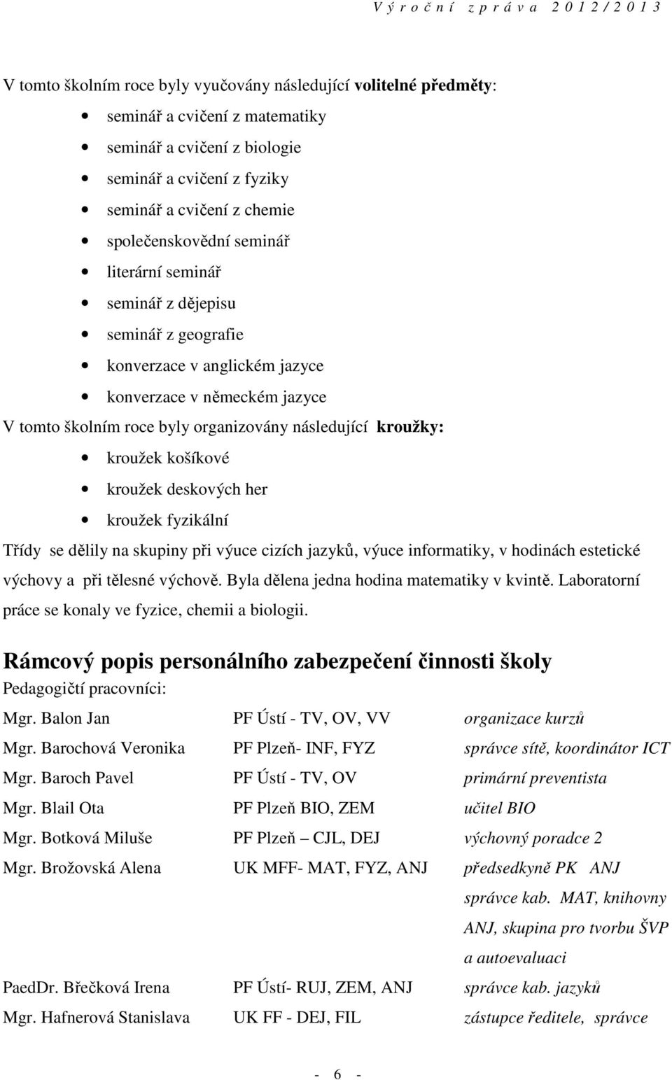 košíkové kroužek deskových her kroužek fyzikální Třídy se dělily na skupiny při výuce cizích jazyků, výuce informatiky, v hodinách estetické výchovy a při tělesné výchově.