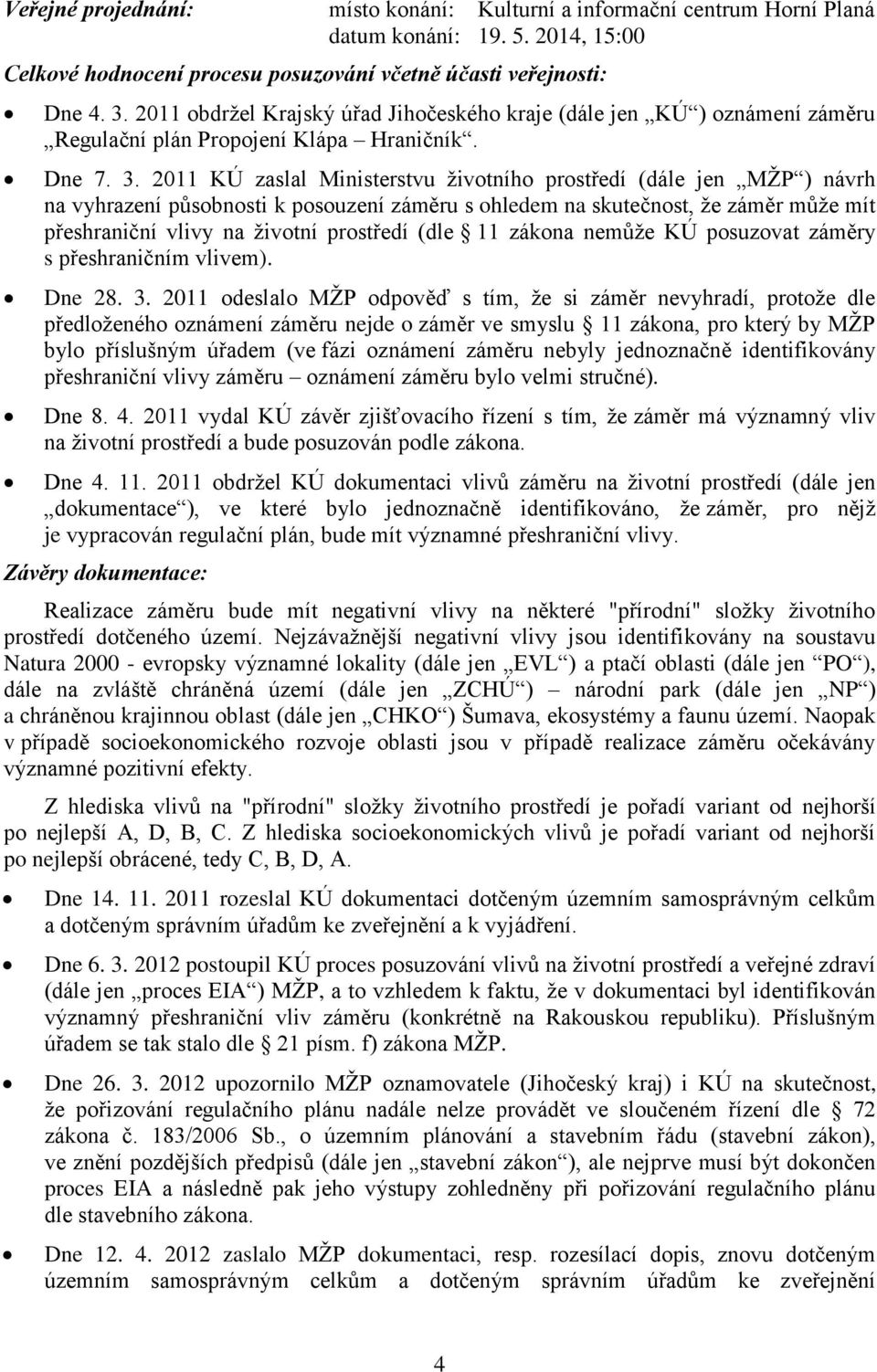 2011 KÚ zaslal Ministerstvu životního prostředí (dále jen MŽP ) návrh na vyhrazení působnosti k posouzení záměru s ohledem na skutečnost, že záměr může mít přeshraniční vlivy na životní prostředí