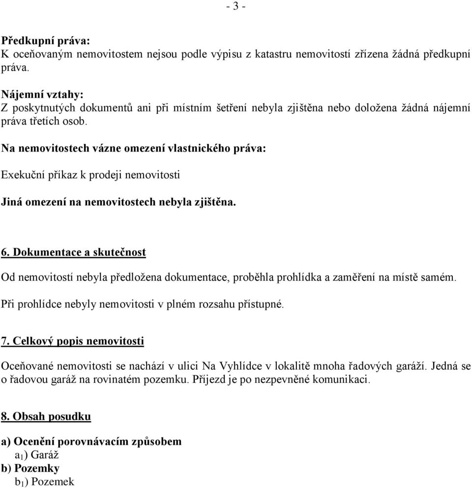 Na nemovitostech vázne omezení vlastnického práva: Exekuční příkaz k prodeji nemovitosti Jiná omezení na nemovitostech nebyla zjištěna. 6.