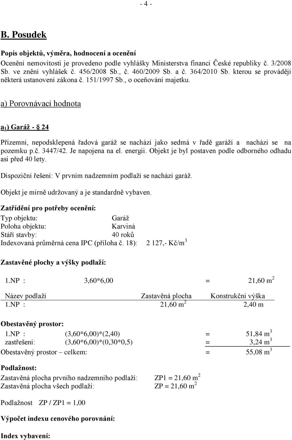 a) Porovnávací hodnota a 1 ) Garáž - 24 Přízemní, nepodsklepená řadová garáž se nachází jako sedmá v řadě garáží a nachází se na pozemku p.č. 3447/42. Je napojena na el. energii.