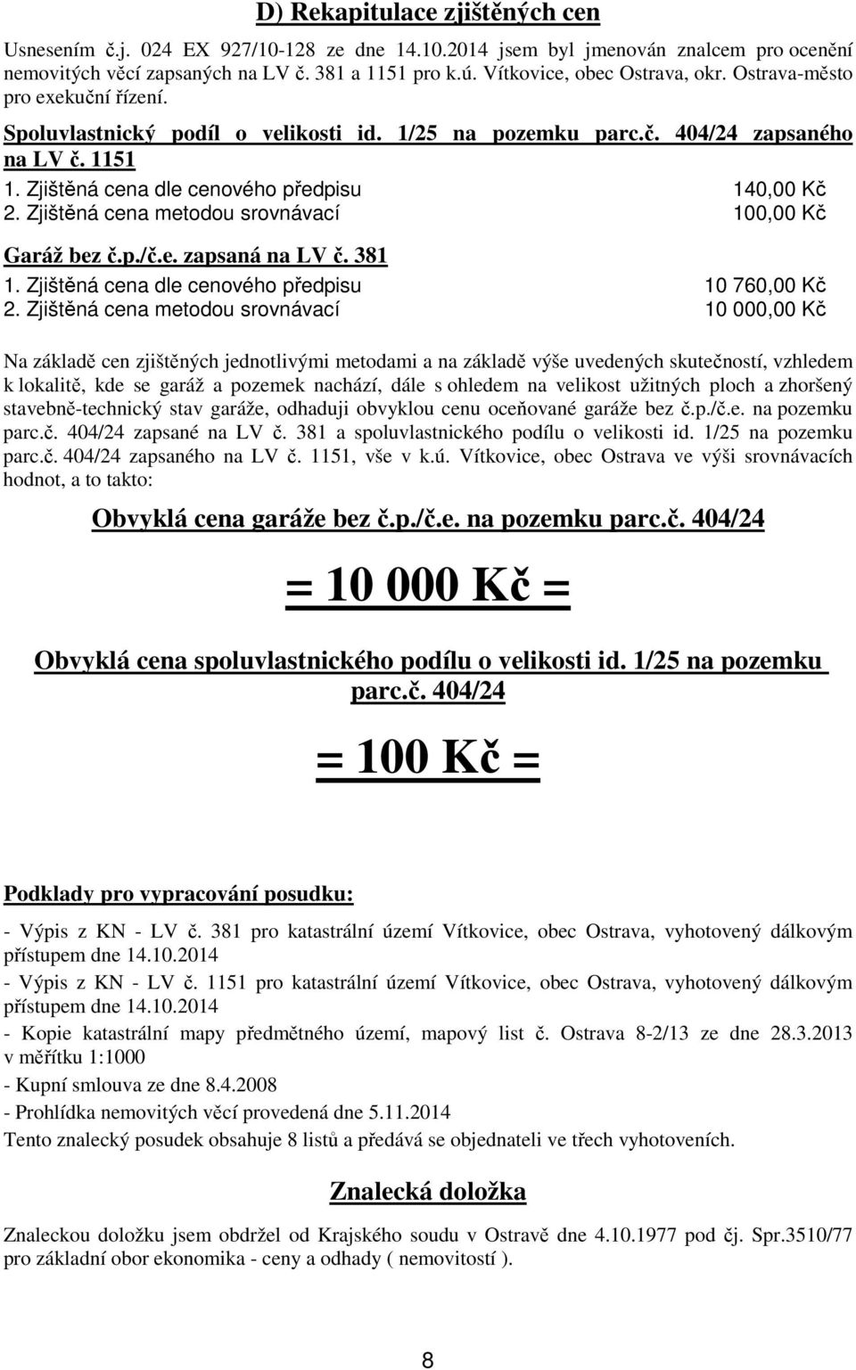 Zjištěná cena dle cenového předpisu 140,00 Kč 2. Zjištěná cena metodou srovnávací 100,00 Kč Garáž bez č.p./č.e. zapsaná na LV č. 381 1. Zjištěná cena dle cenového předpisu 10 760,00 Kč 2.