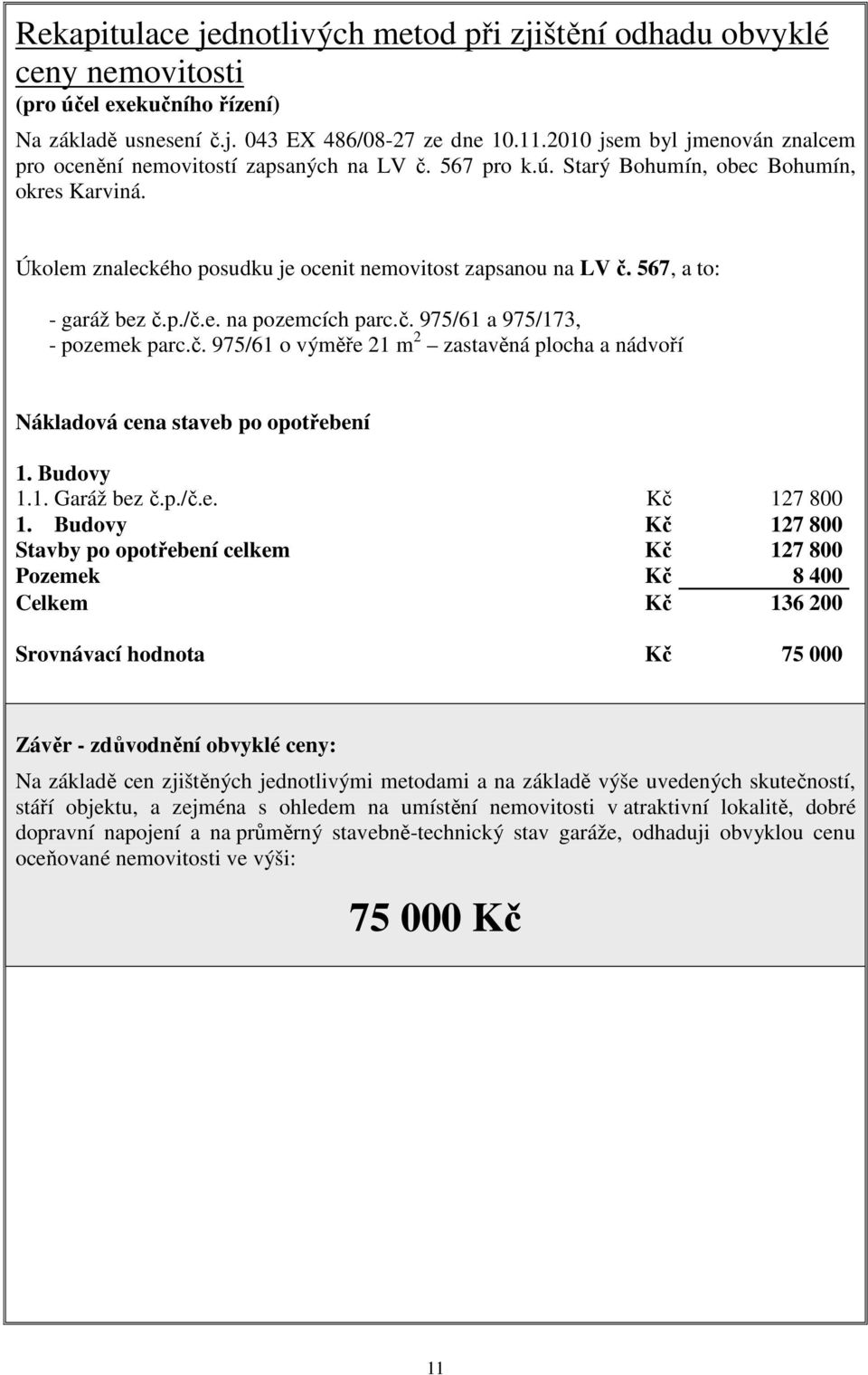 567, a to: - garáž bez č.p./č.e. na pozemcích parc.č. 975/61 a 975/173, - pozemek parc.č. 975/61 o výměře 21 m 2 zastavěná plocha a nádvoří Nákladová cena staveb po opotřebení 1. Budovy 1.1. Garáž bez č.