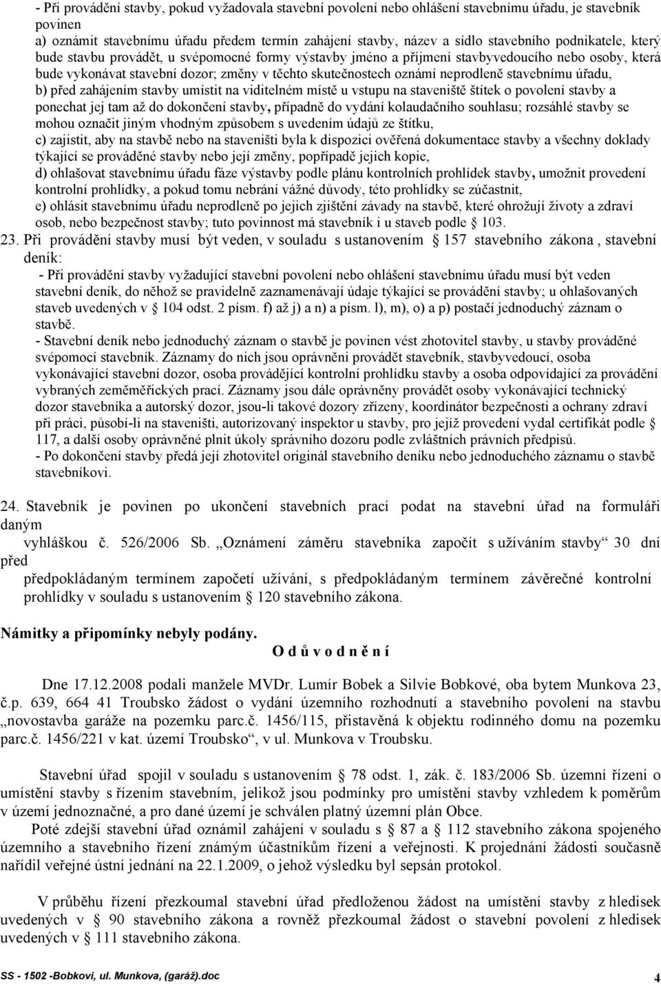 stavebnímu úřadu, b) před zahájením stavby umístit na viditelném místě u vstupu na staveniště štítek o povolení stavby a ponechat jej tam až do dokončení stavby, případně do vydání kolaudačního