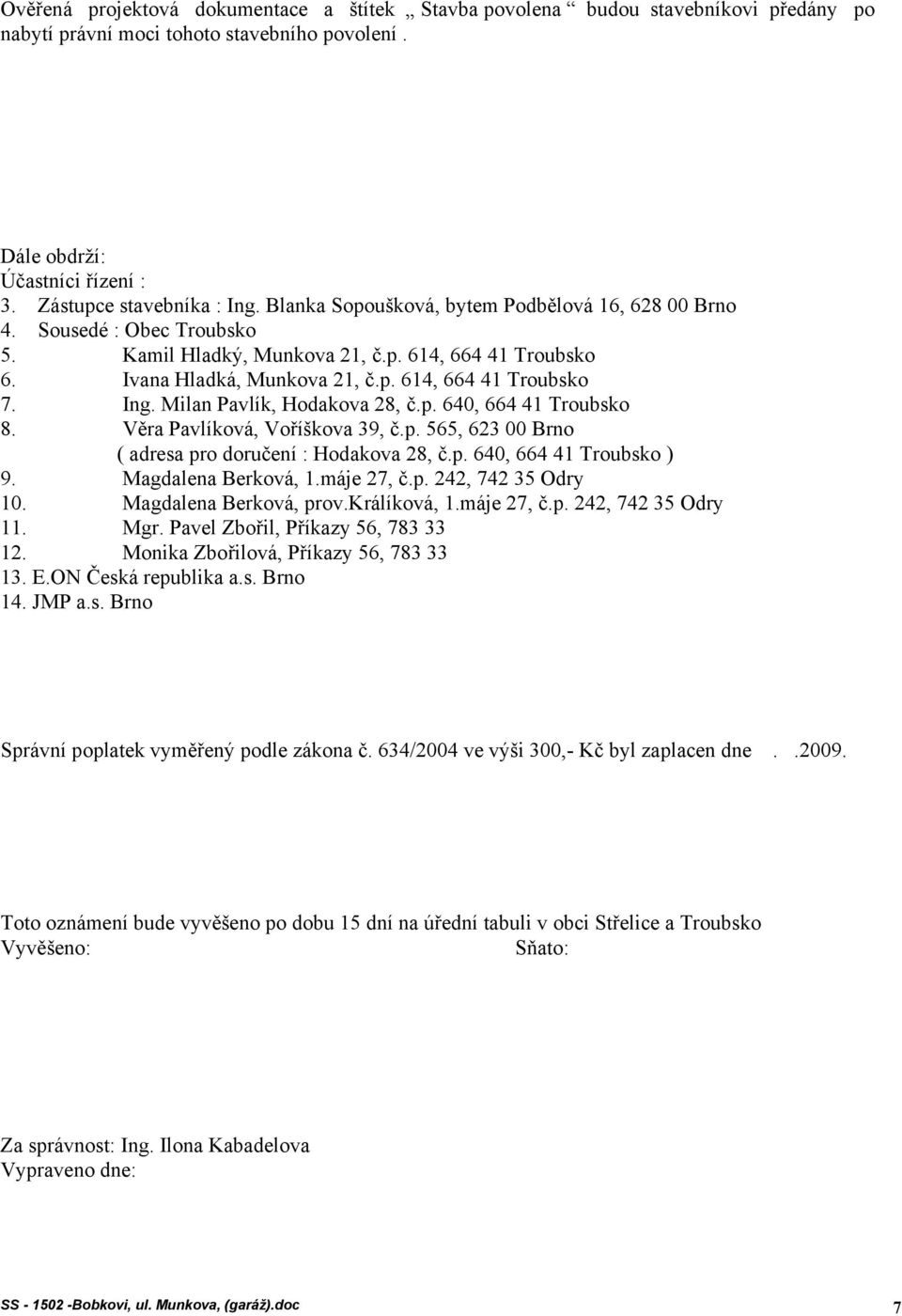 Milan Pavlík, Hodakova 28, č.p. 640, 664 41 Troubsko 8. Věra Pavlíková, Voříškova 39, č.p. 565, 623 00 Brno ( adresa pro doručení : Hodakova 28, č.p. 640, 664 41 Troubsko ) 9. Magdalena Berková, 1.