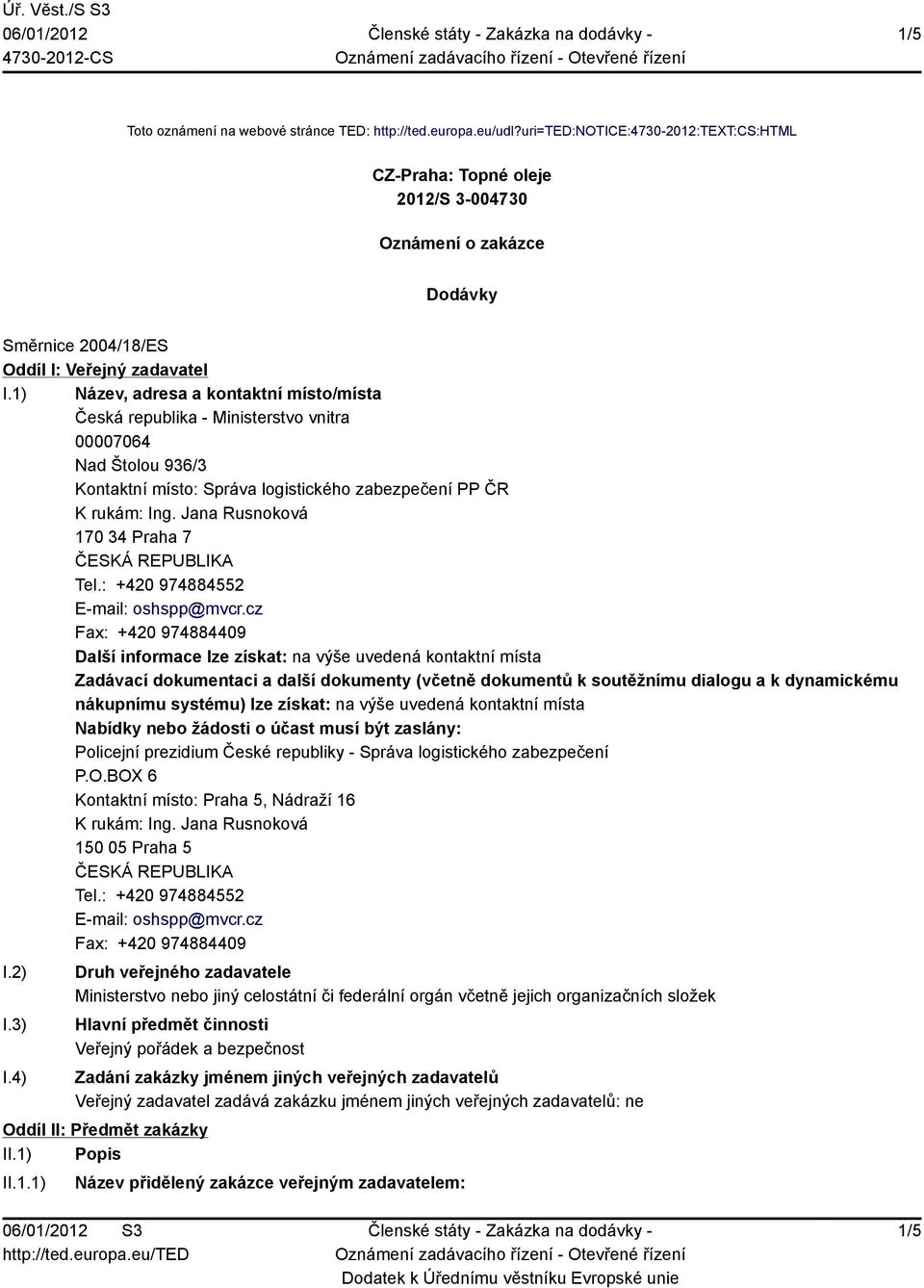 1) Název, adresa a kontaktní místo/místa Česká republika - Ministerstvo vnitra 00007064 Nad Štolou 936/3 Kontaktní místo: Správa logistického zabezpečení PP ČR K rukám: Ing.