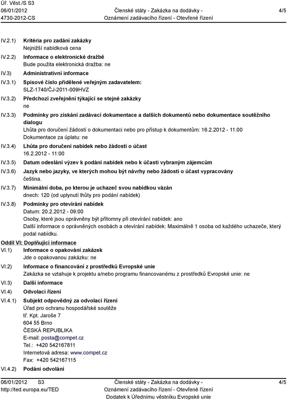 Administrativní informace Spisové číslo přidělené veřejným zadavatelem: SLZ-1740/ČJ-2011-009HVZ Předchozí zveřejnění týkající se stejné zakázky ne Podmínky pro získání zadávací dokumentace a dalších