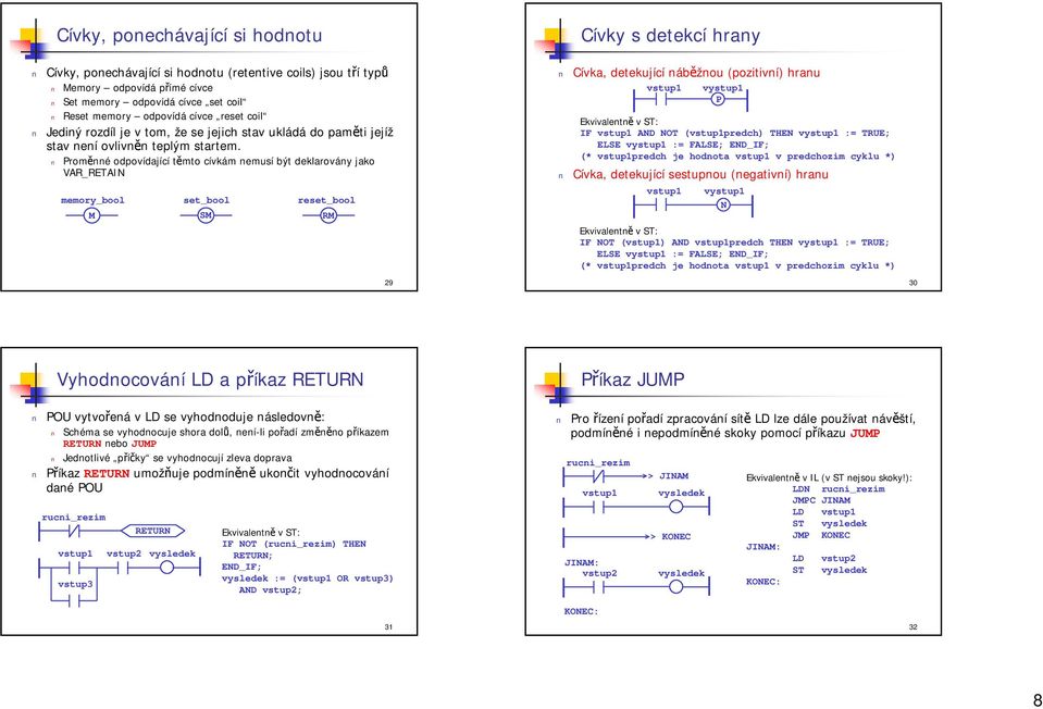 Proměnné odpovídající těmto cívkám nemusí být deklarovány jako VAR_RETAIN memory_bool M set_bool SM reset_bool RM 29 Cívka, detekující náběžnou pozitivní) hranu P IF AND NOT predch) THEN := TRUE;